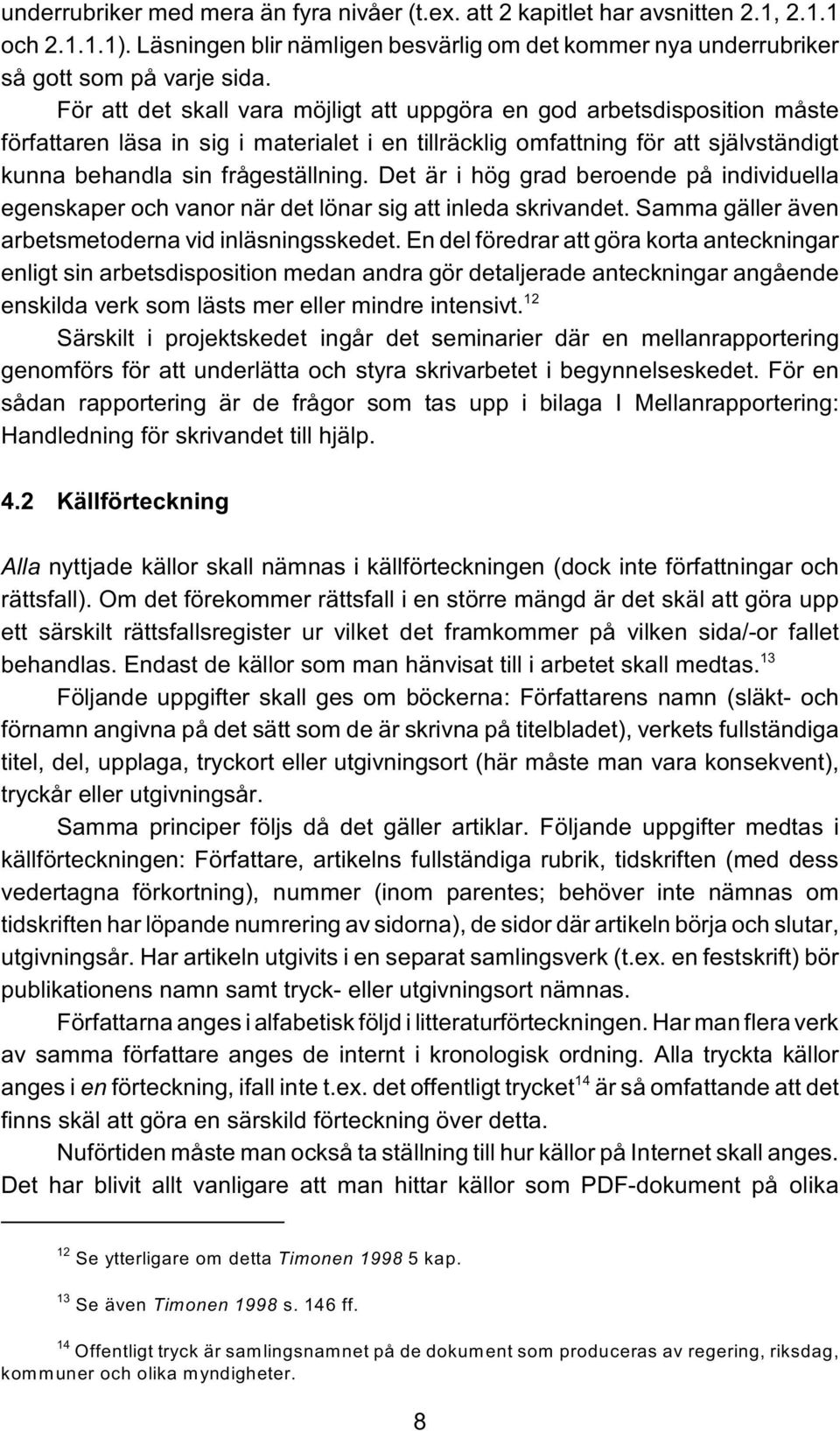 Det är i hög grad beroende på individuella egenskaper och vanor när det lönar sig att inleda skrivandet. Samma gäller även arbetsmetoderna vid inläsningsskedet.