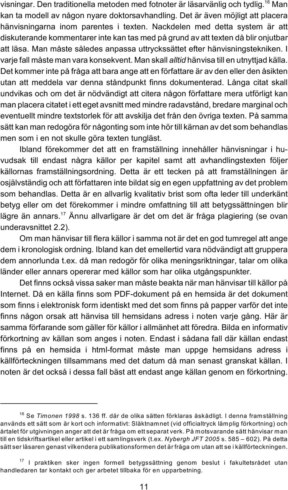 Man måste således anpassa uttryckssättet efter hänvisningstekniken. I varje fall måste man vara konsekvent. Man skall alltid hänvisa till en utnyttjad källa.