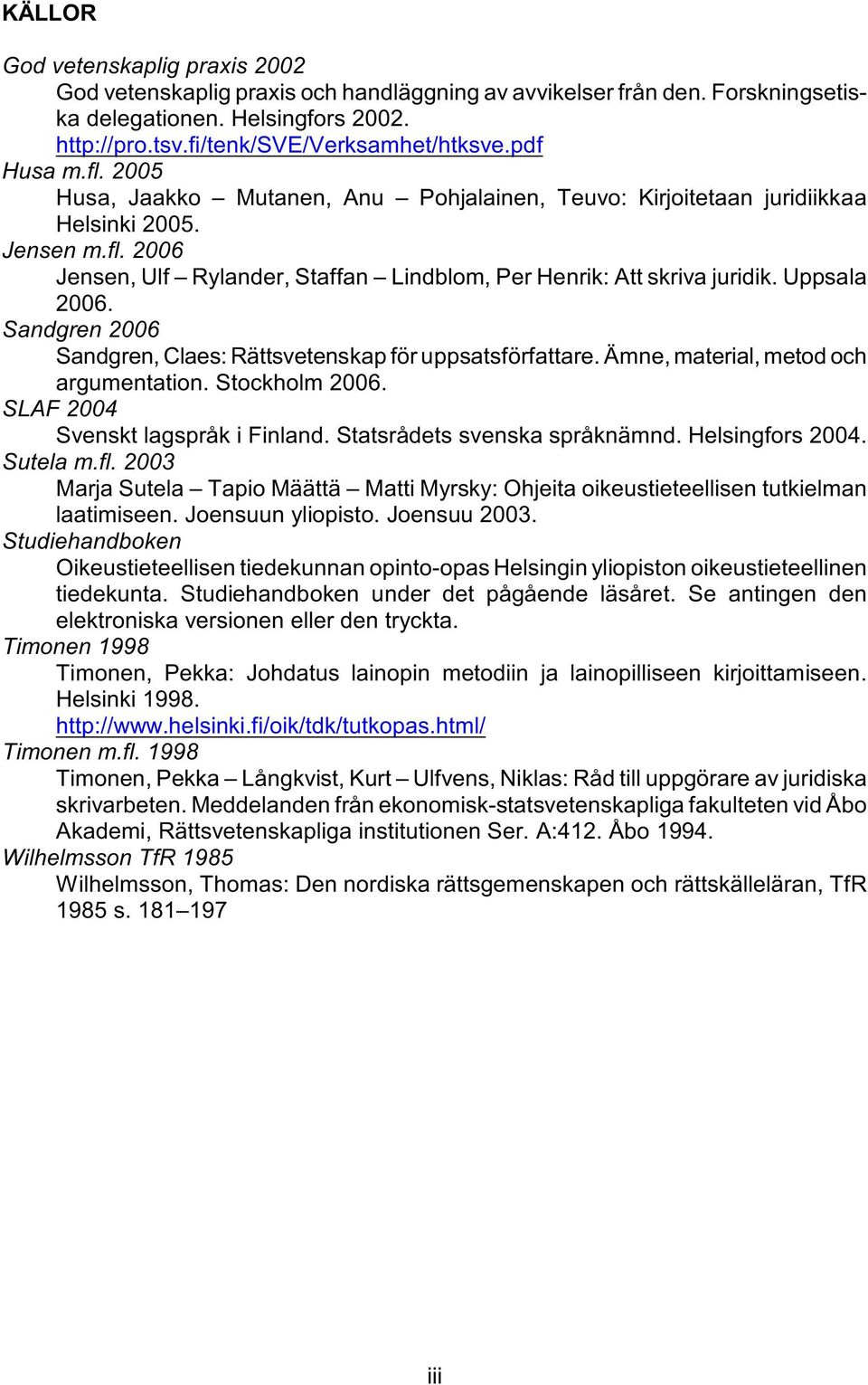 Uppsala 2006. Sandgren 2006 Sandgren, Claes: Rättsvetenskap för uppsatsförfattare. Ämne, material, metod och argumentation. Stockholm 2006. SLAF 2004 Svenskt lagspråk i Finland.