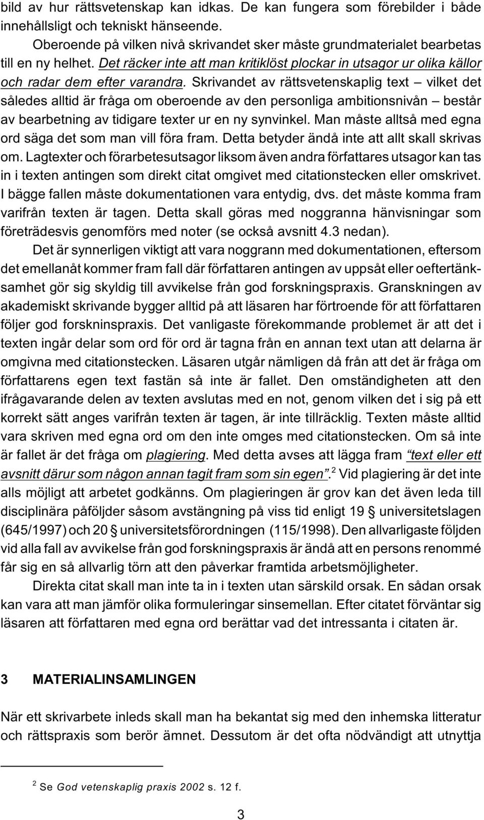 Skrivandet av rättsvetenskaplig text vilket det således alltid är fråga om oberoende av den personliga ambitionsnivån består av bearbetning av tidigare texter ur en ny synvinkel.