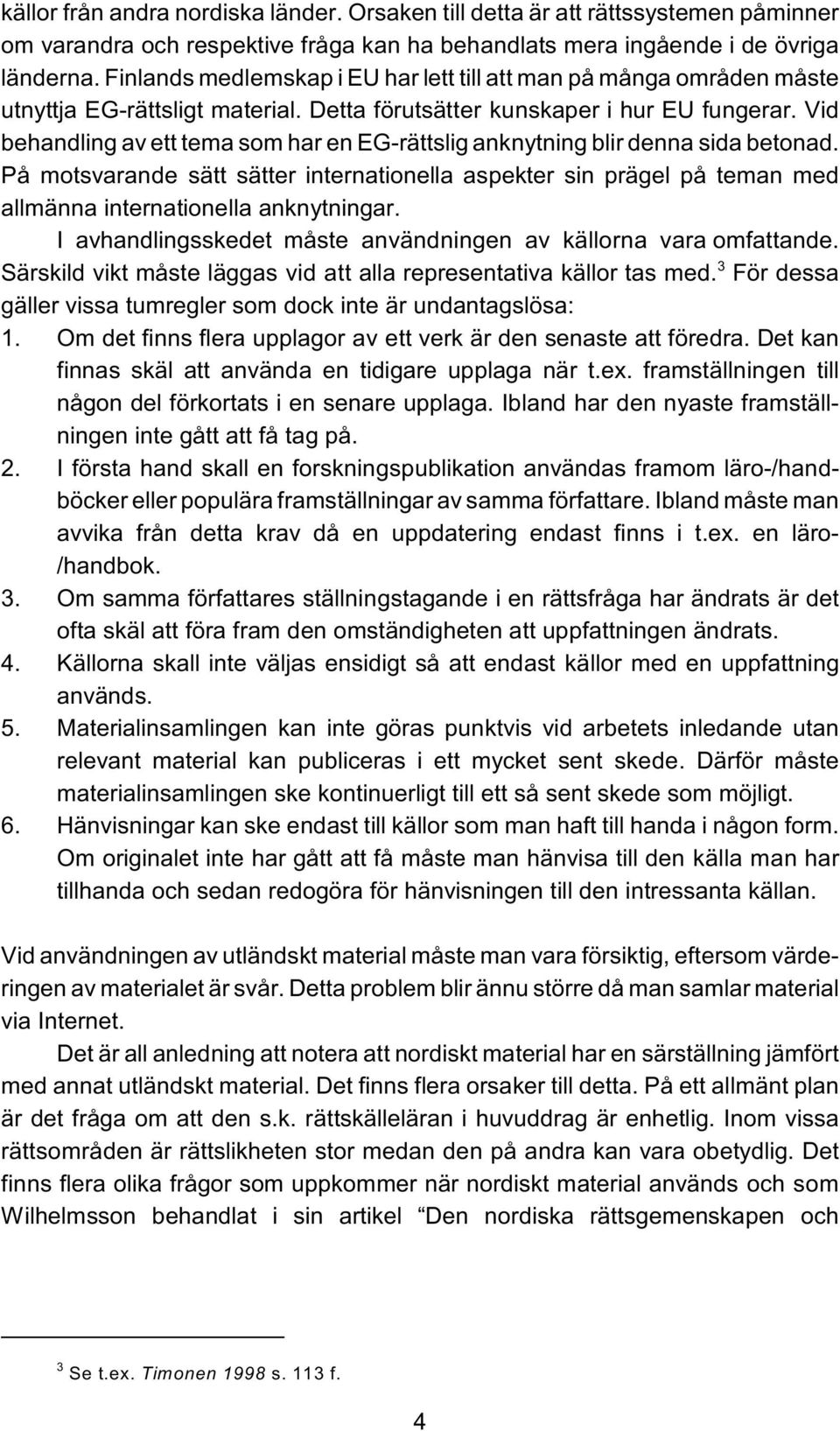 Vid behandling av ett tema som har en EG-rättslig anknytning blir denna sida betonad. På motsvarande sätt sätter internationella aspekter sin prägel på teman med allmänna internationella anknytningar.