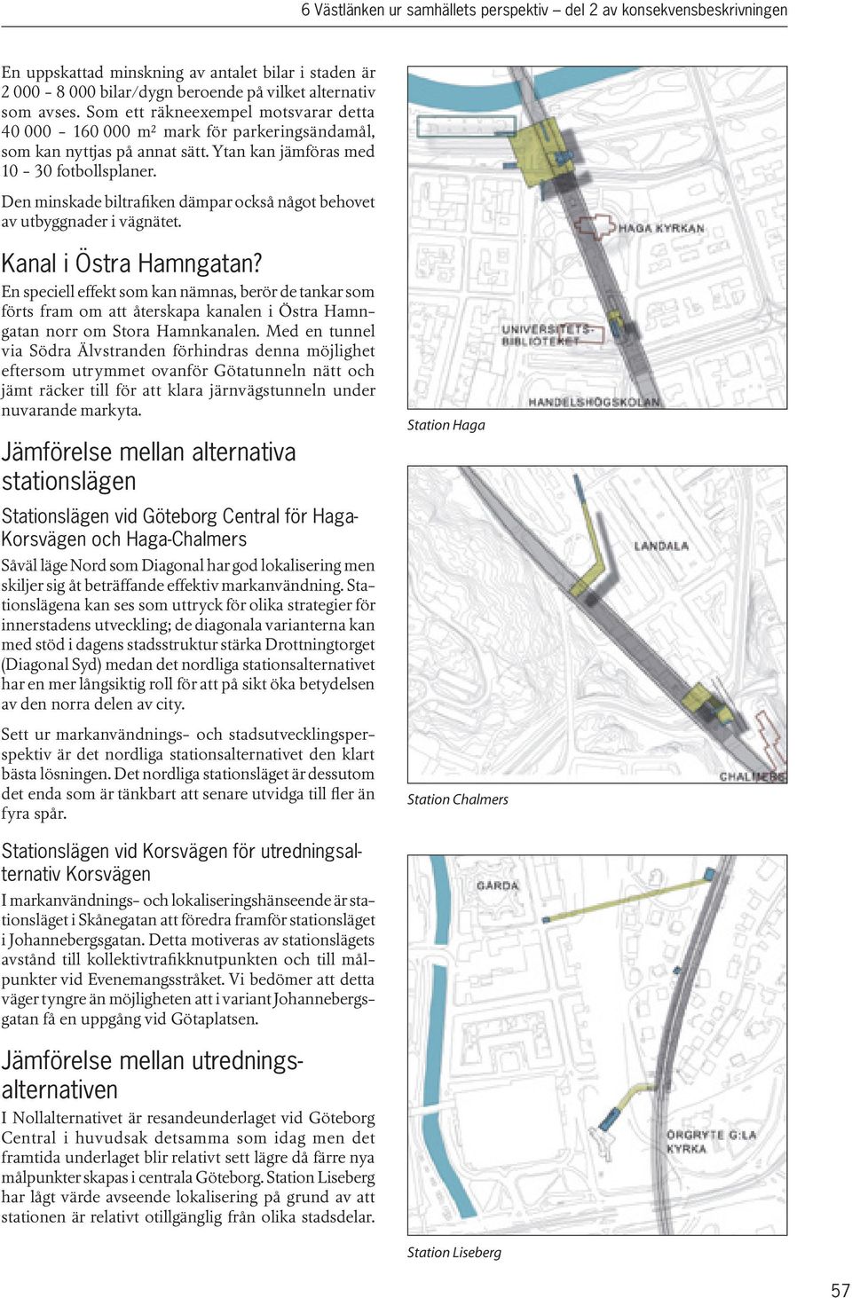 Den minskade biltrafiken dämpar också något behovet av utbyggnader i vägnätet. Kanal i Östra Hamngatan?
