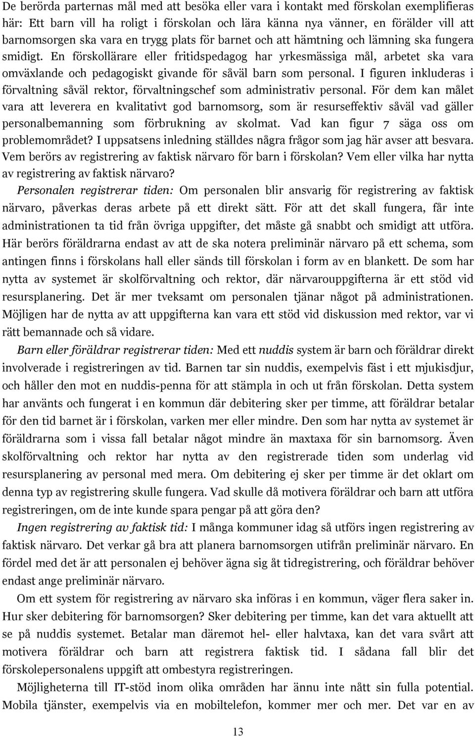 En förskollärare eller fritidspedagog har yrkesmässiga mål, arbetet ska vara omväxlande och pedagogiskt givande för såväl barn som personal.