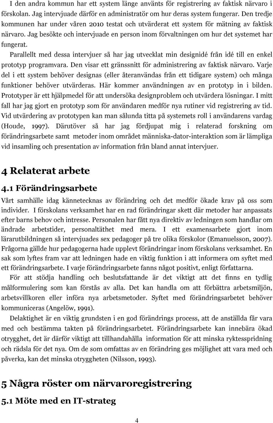 Parallellt med dessa intervjuer så har jag utvecklat min designidé från idé till en enkel prototyp programvara. Den visar ett gränssnitt för administrering av faktisk närvaro.