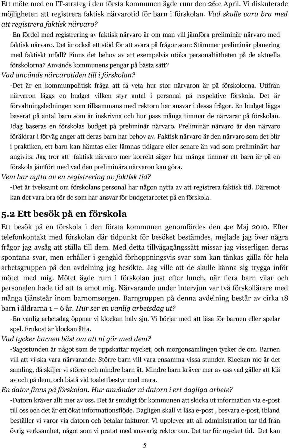 Det är också ett stöd för att svara på frågor som: Stämmer preliminär planering med faktiskt utfall? Finns det behov av att exempelvis utöka personaltätheten på de aktuella förskolorna?