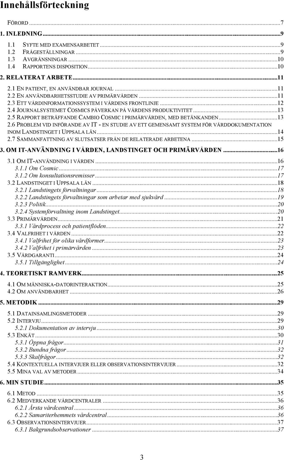 4 JOURNALSYSTEMET COSMICS PÅVERKAN PÅ VÅRDENS PRODUKTIVITET...13 2.5 RAPPORT BETRÄFFANDE CAMBIO COSMIC I PRIMÄRVÅRDEN, MED BETÄNKANDEN...13 2.6 PROBLEM VID INFÖRANDE AV IT - EN STUDIE AV ETT GEMENSAMT SYSTEM FÖR VÅRDDOKUMENTATION INOM LANDSTINGET I UPPSALA LÄN.