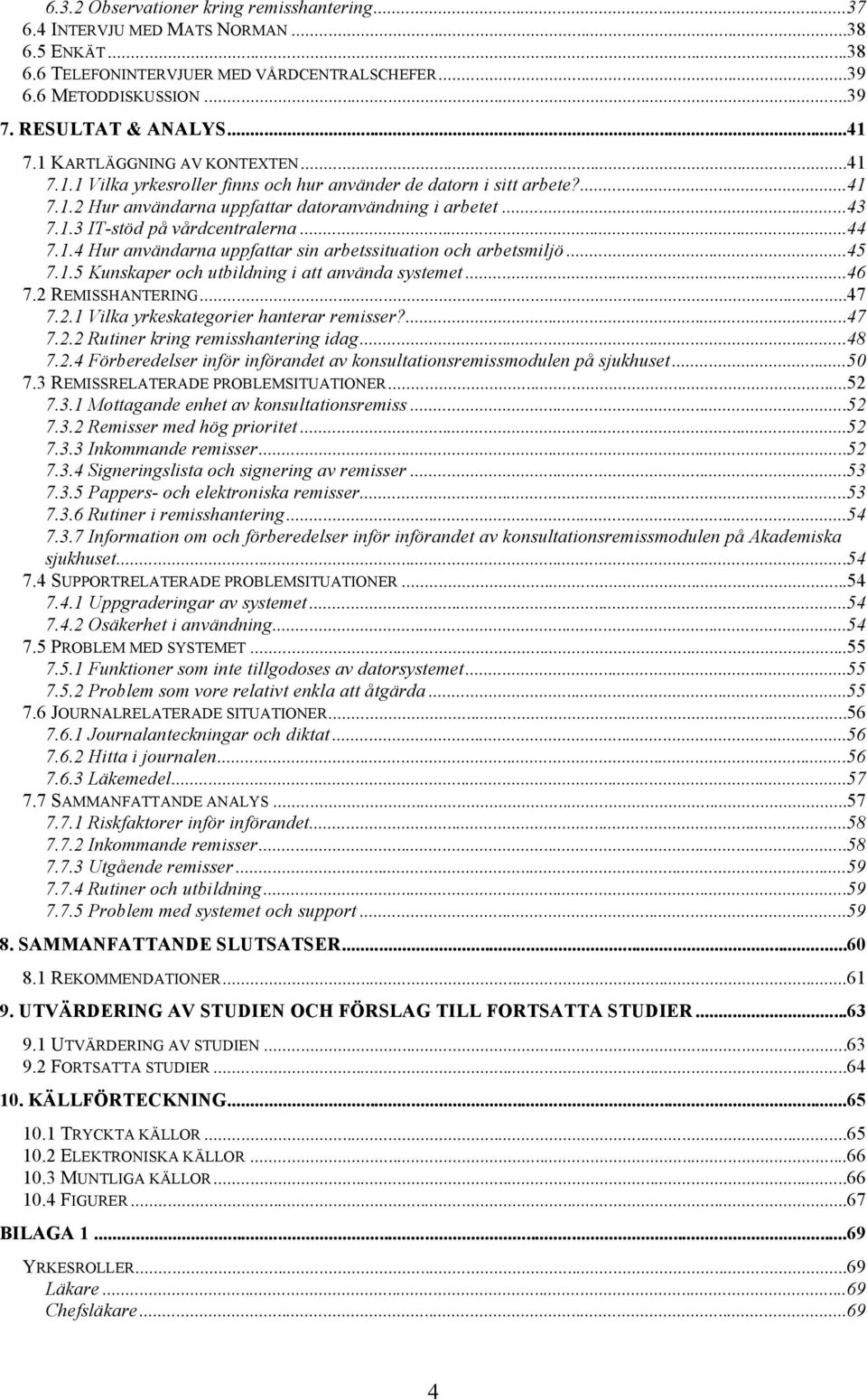 ..44 7.1.4 Hur användarna uppfattar sin arbetssituation och arbetsmiljö...45 7.1.5 Kunskaper och utbildning i att använda systemet...46 7.2 REMISSHANTERING...47 7.2.1 Vilka yrkeskategorier hanterar remisser?