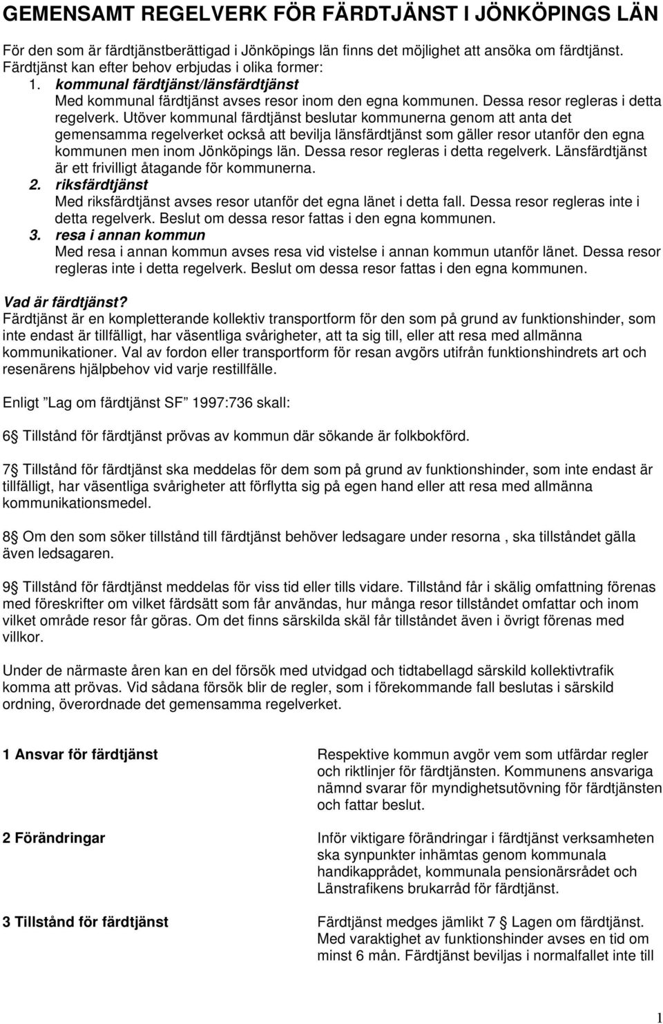 Utöver kommunal färdtjänst beslutar kommunerna genom att anta det gemensamma regelverket också att bevilja länsfärdtjänst som gäller resor utanför den egna kommunen men inom Jönköpings län.