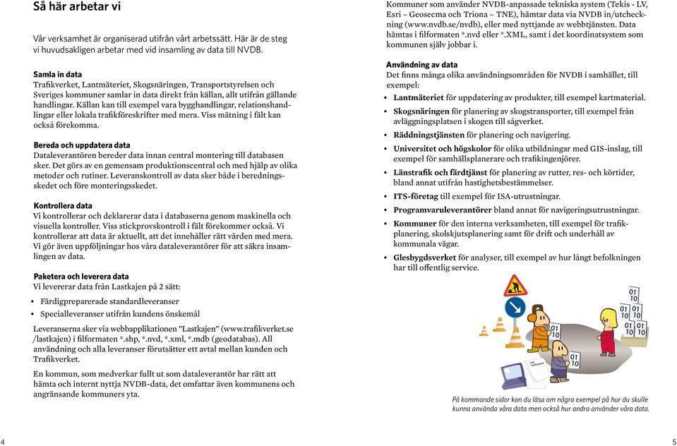 Källan kan till exempel vara bygghandlingar, relationshandlingar eller lokala trafikföreskrifter med mera. Viss mätning i fält kan också förekomma.