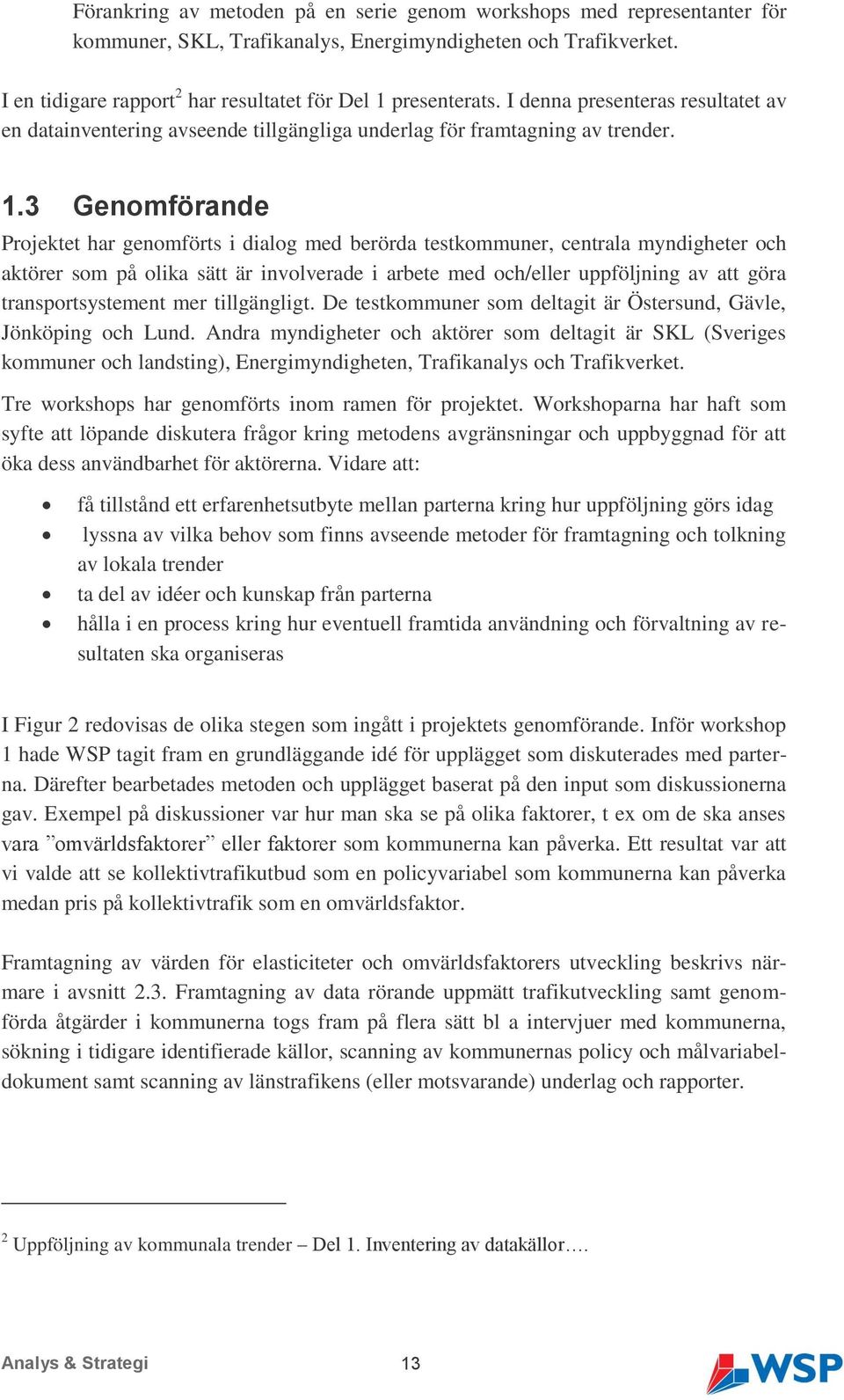 3 Genomförande Projektet har genomförts i dialog med berörda testkommuner, centrala myndigheter och aktörer som på olika sätt är involverade i arbete med och/eller uppföljning av att göra