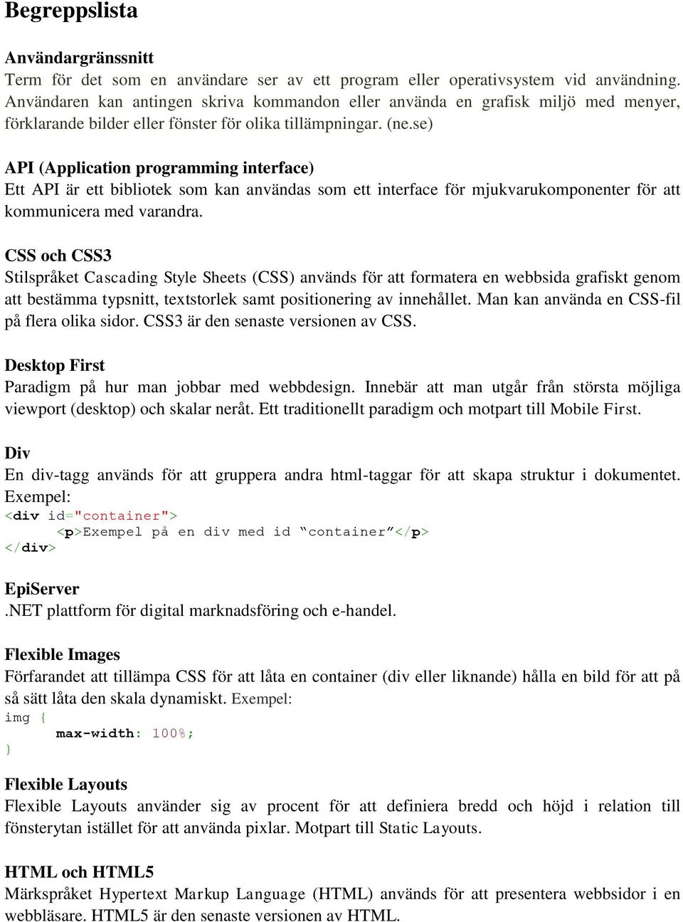 se) API (Application programming interface) Ett API är ett bibliotek som kan användas som ett interface för mjukvarukomponenter för att kommunicera med varandra.