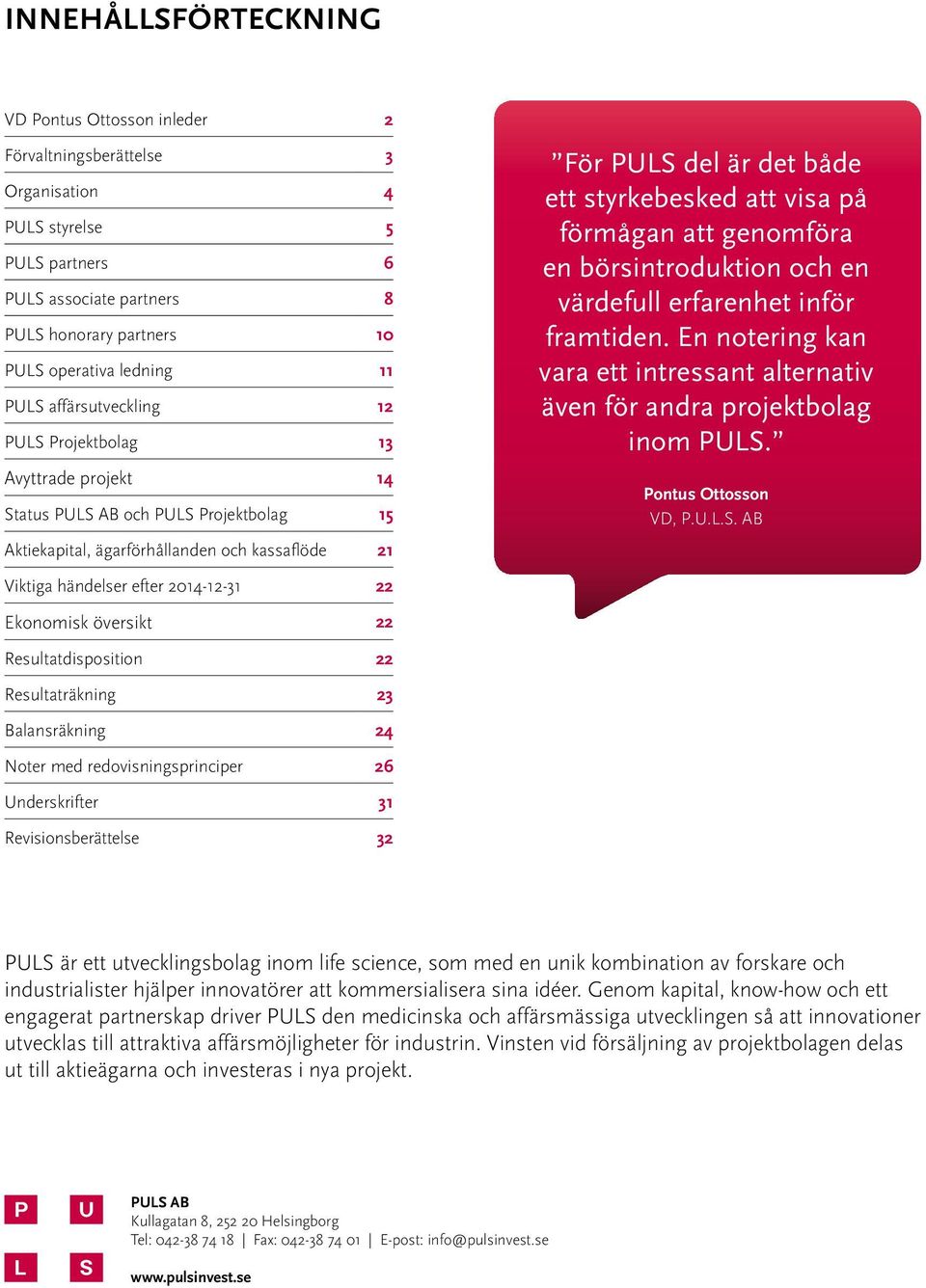 att visa på förmågan att genomföra en börsintroduktion och en värdefull erfarenhet inför framtiden. En notering kan vara ett intressant alternativ även för andra projektbolag inom PULS.