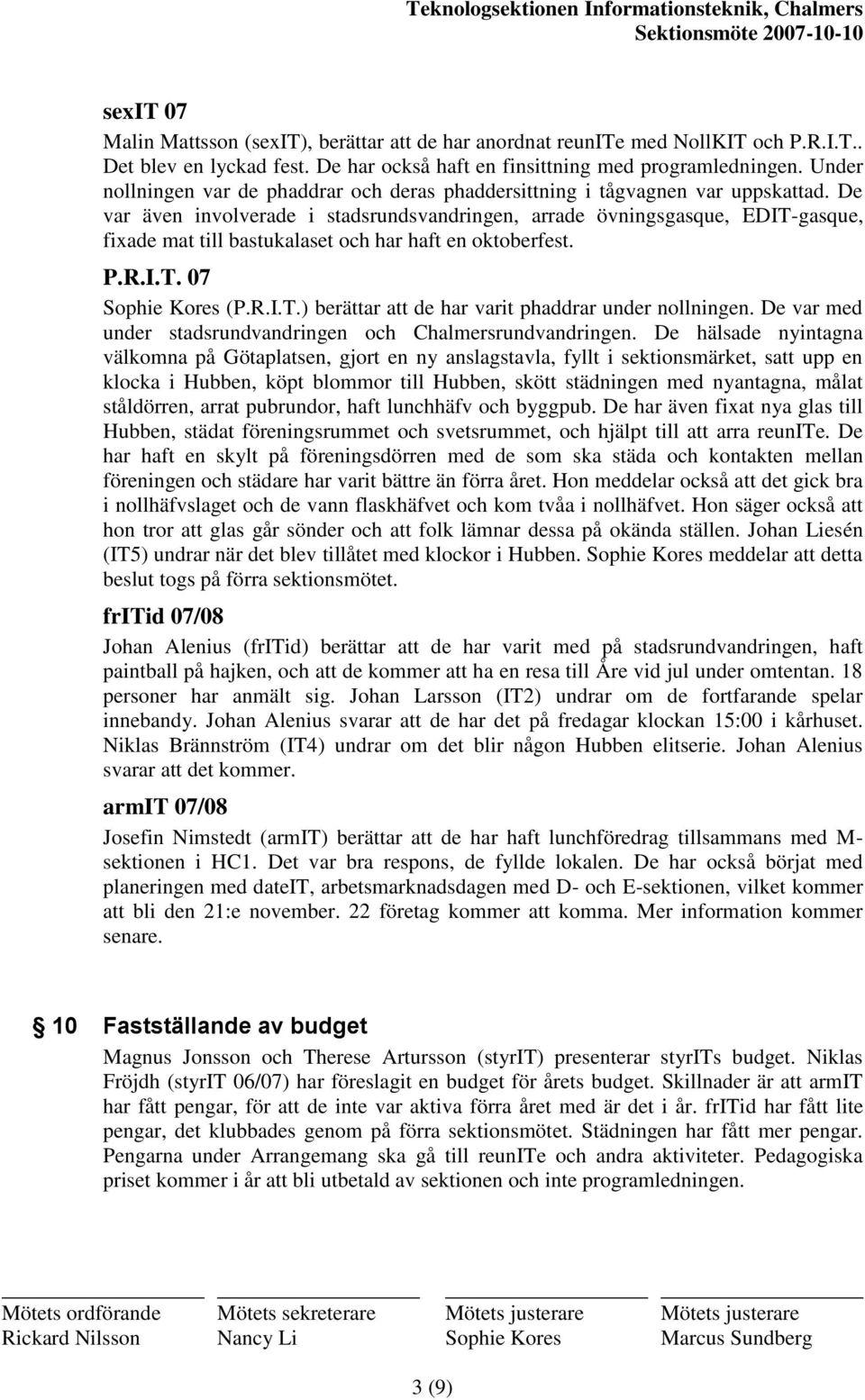 De var även involverade i stadsrundsvandringen, arrade övningsgasque, EDIT-gasque, fixade mat till bastukalaset och har haft en oktoberfest. P.R.I.T. 07 Sophie Kores (P.R.I.T.) berättar att de har varit phaddrar under nollningen.