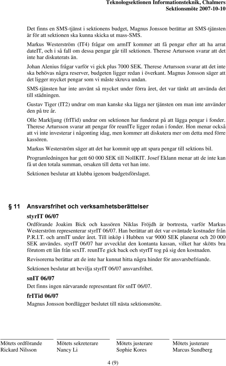 Johan Alenius frågar varför vi gick plus 7000 SEK. Therese Artursson svarar att det inte ska behövas några reserver, budgeten ligger redan i överkant.