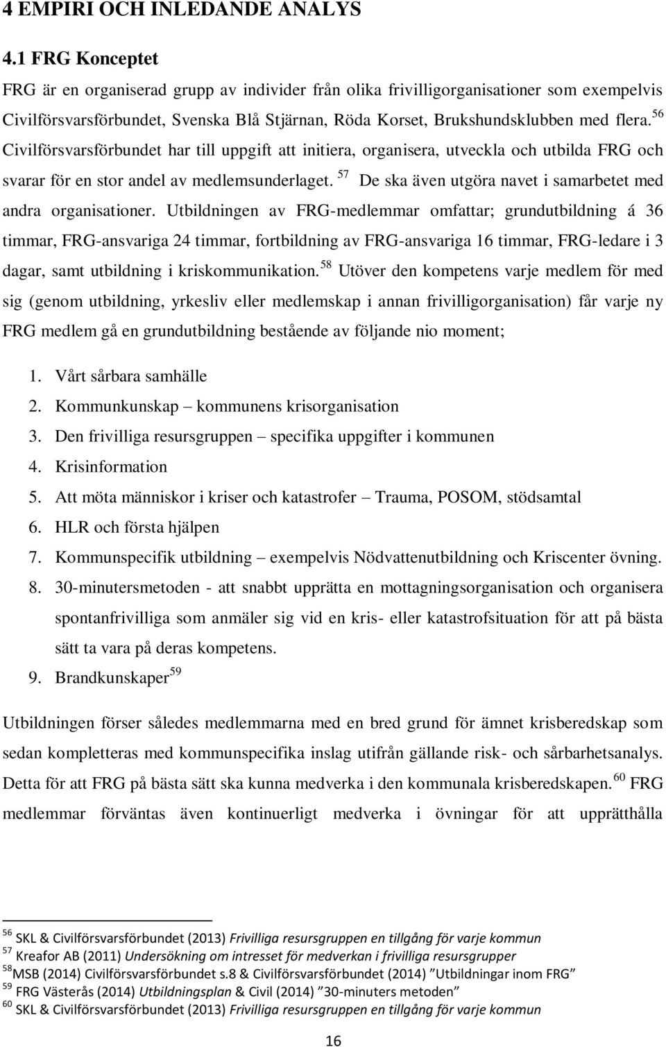 56 Civilförsvarsförbundet har till uppgift att initiera, organisera, utveckla och utbilda FRG och svarar för en stor andel av medlemsunderlaget.