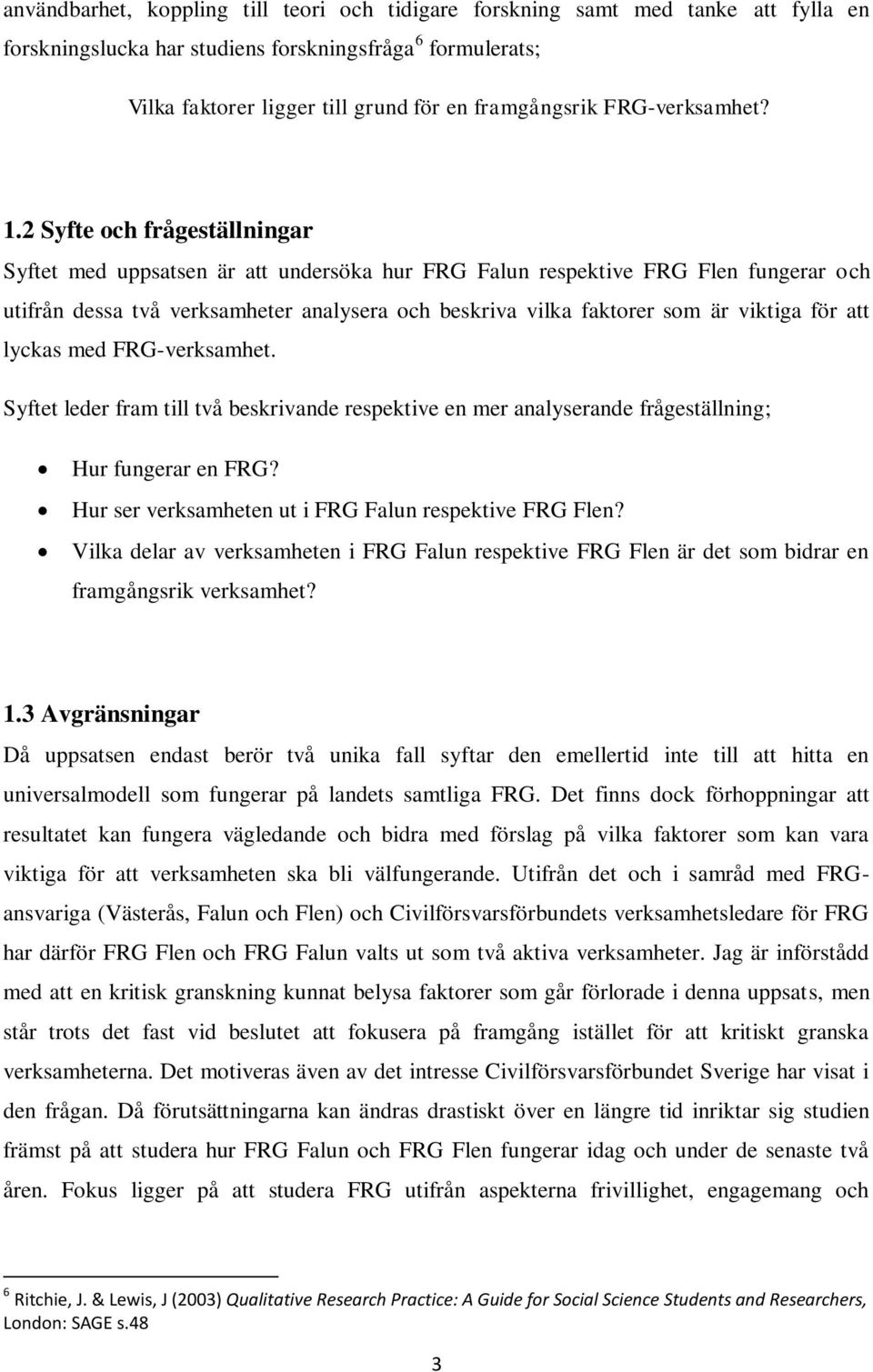 2 Syfte och frågeställningar Syftet med uppsatsen är att undersöka hur FRG Falun respektive FRG Flen fungerar och utifrån dessa två verksamheter analysera och beskriva vilka faktorer som är viktiga