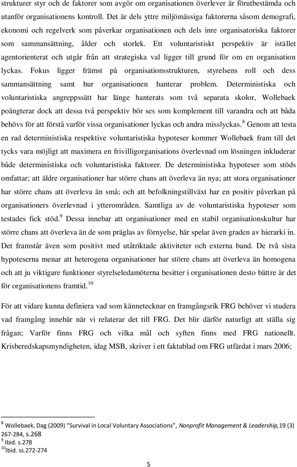 Ett voluntaristiskt perspektiv är istället agentorienterat och utgår från att strategiska val ligger till grund för om en organisation lyckas.