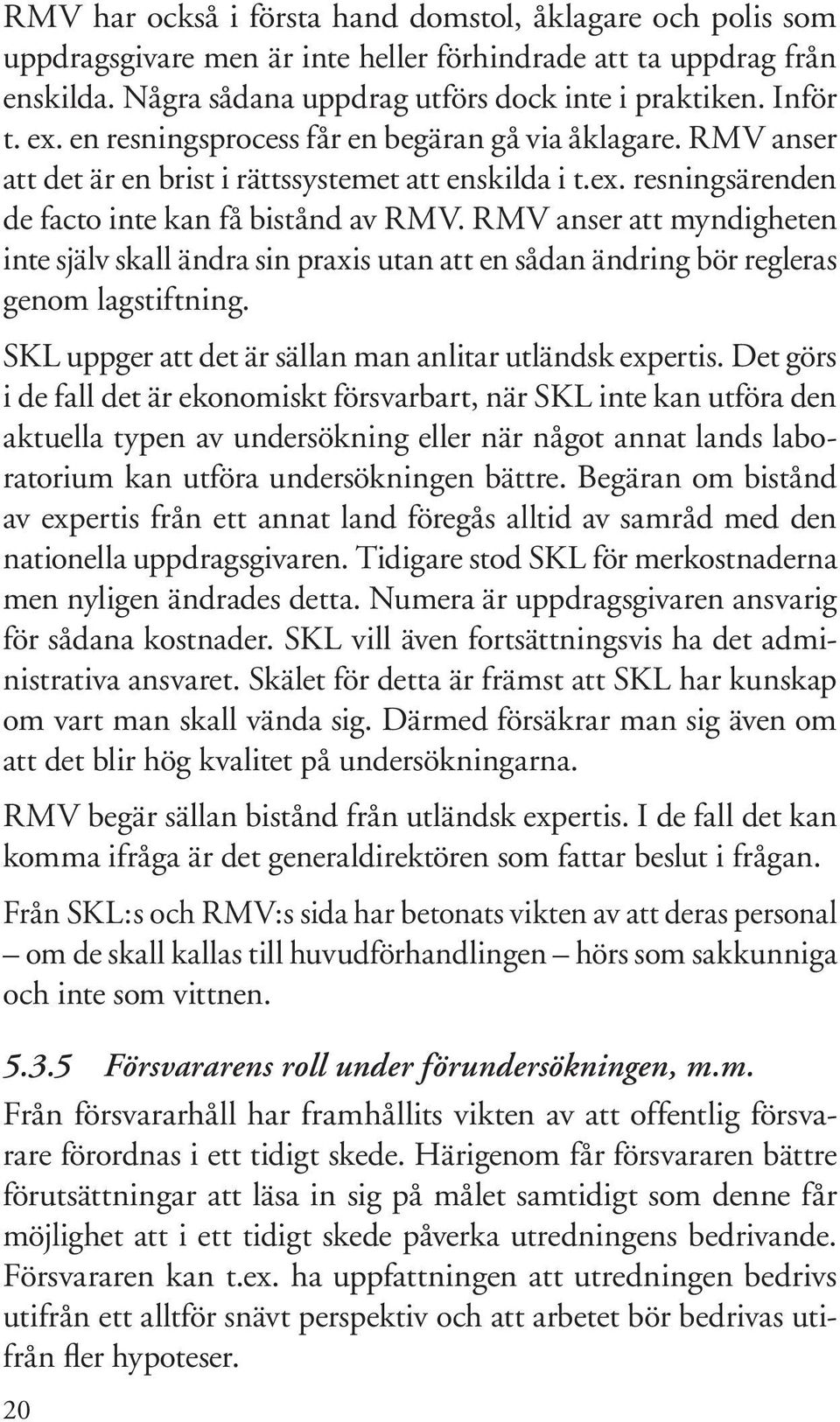 RMV anser att myndigheten inte själv skall ändra sin praxis utan att en sådan ändring bör regleras genom lagstiftning. SKL uppger att det är sällan man anlitar utländsk expertis.