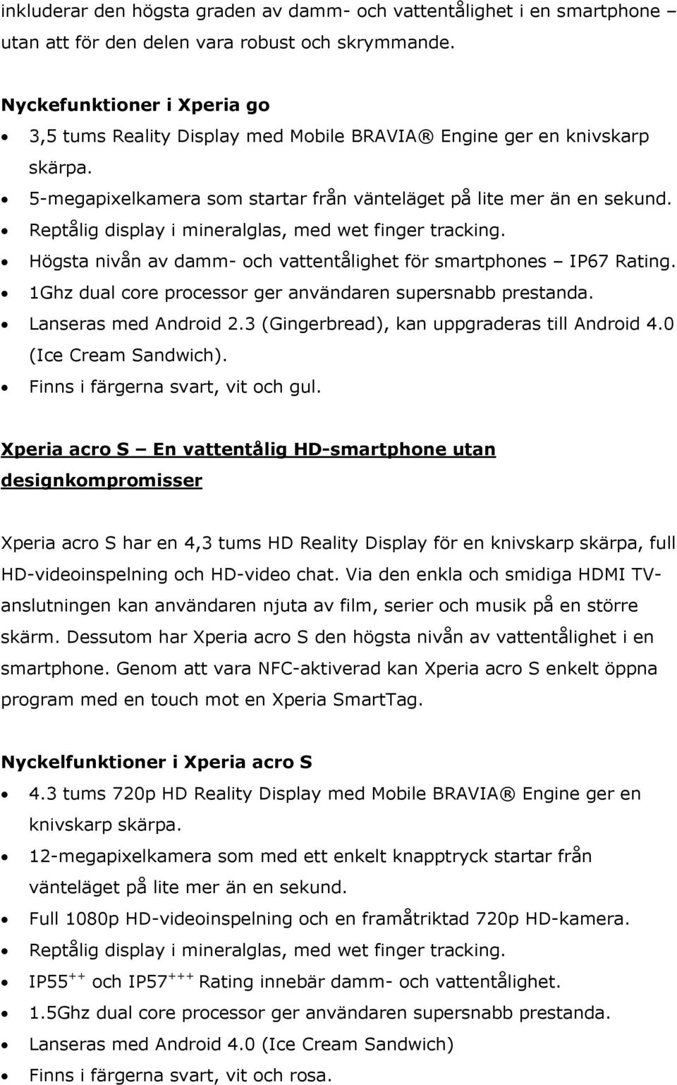 Reptålig display i mineralglas, med wet finger tracking. Högsta nivån av damm- och vattentålighet för smartphones IP67 Rating. 1Ghz dual core processor ger användaren supersnabb prestanda.