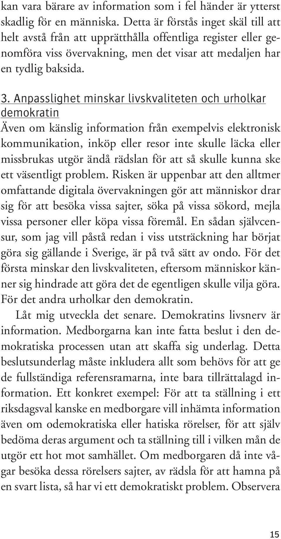 Anpasslighet minskar livskvaliteten och urholkar demokratin Även om känslig information från exempelvis elektronisk kommunikation, inköp eller resor inte skulle läcka eller missbrukas utgör ändå