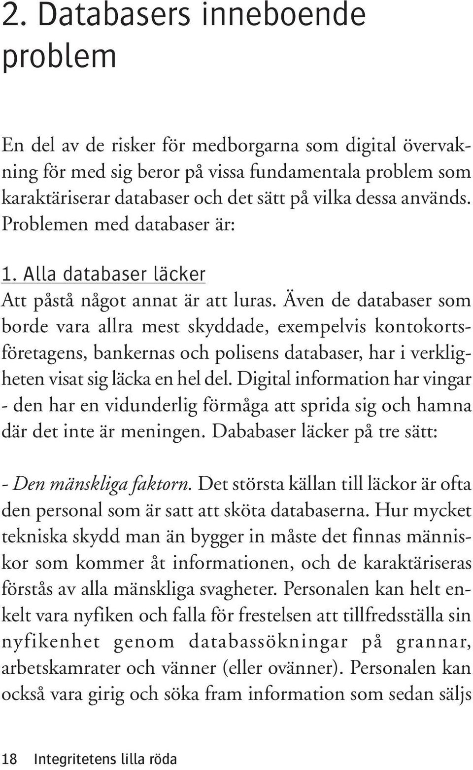 Även de databaser som borde vara allra mest skyddade, exempelvis kontokortsföretagens, bankernas och polisens databaser, har i verkligheten visat sig läcka en hel del.