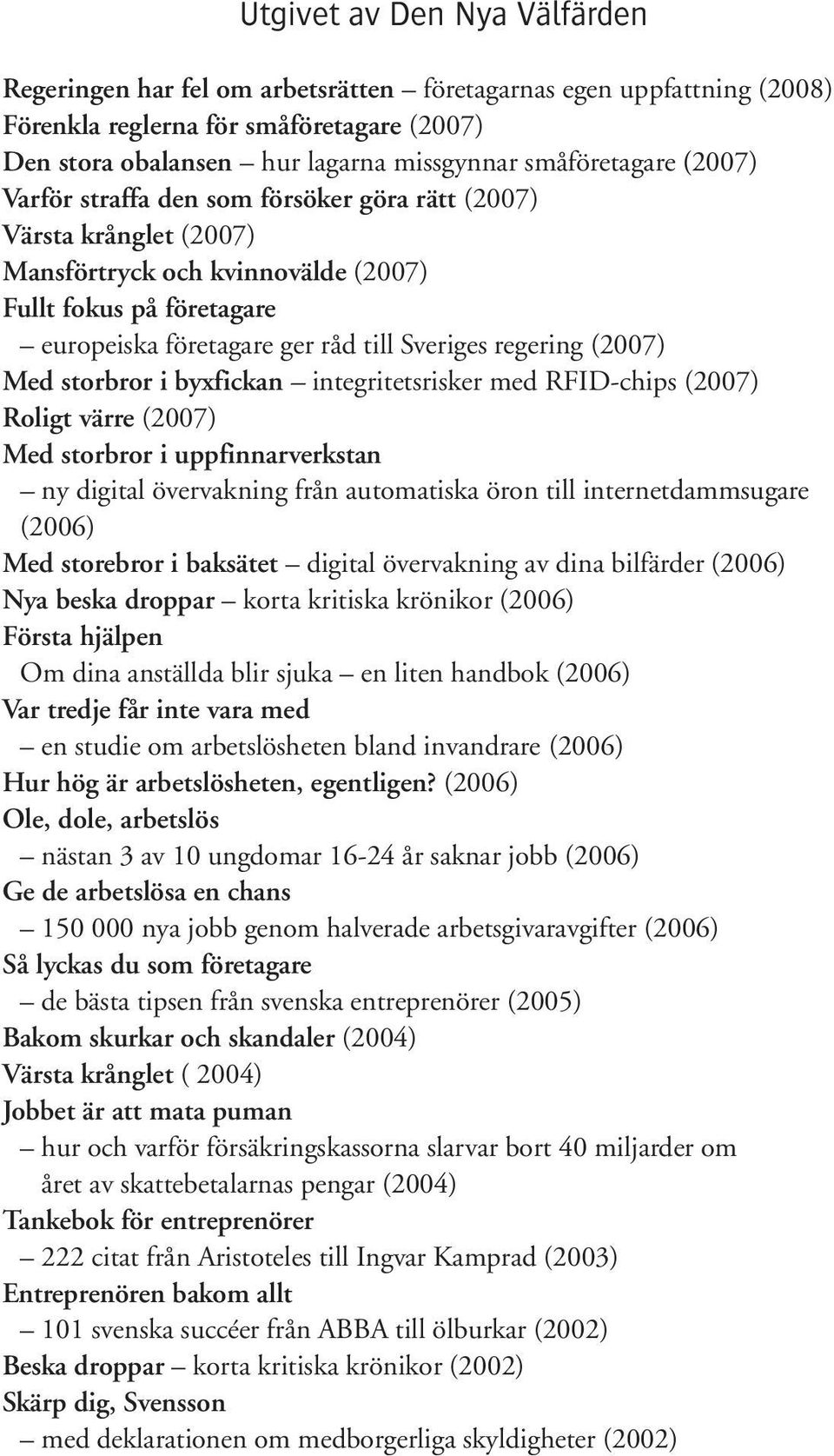 regering (2007) Med storbror i byxfickan integritetsrisker med RFID-chips (2007) Roligt värre (2007) Med storbror i uppfinnarverkstan ny digital övervakning från automatiska öron till