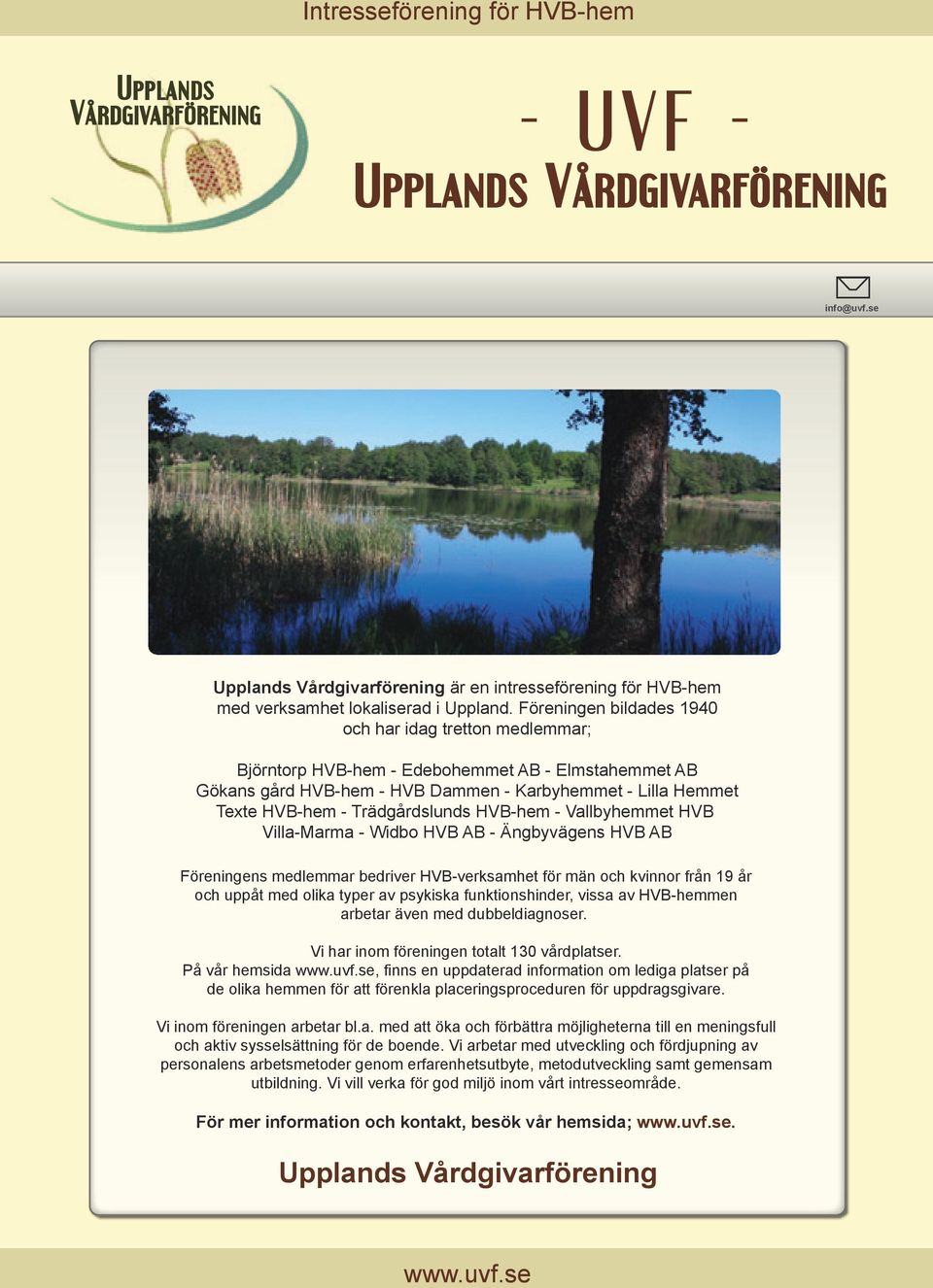 Föreningen bildades 1940 och har idag tretton medlemmar; Björntorp HVB-hem - Edebohemmet AB - Elmstahemmet AB Gökans gård HVB-hem - HVB Dammen - Karbyhemmet - Lilla Hemmet Texte HVB-hem -