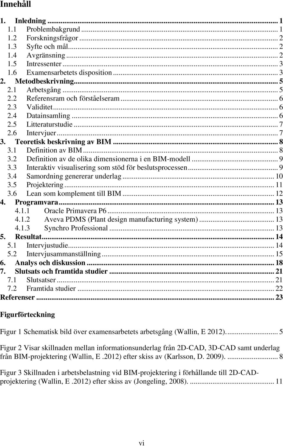 Teoretisk beskrivning av BIM... 8 3.1 Definition av BIM... 8 3.2 Definition av de olika dimensionerna i en BIM-modell... 9 3.3 Interaktiv visualisering som stöd för beslutsprocessen... 9 3.4 Samordning genererar underlag.