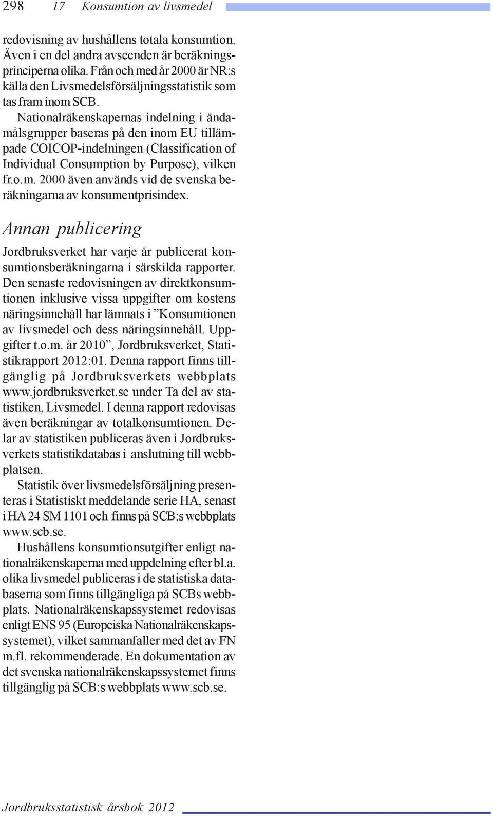 Nationalräkenskapernas indelning i ändamålsgrupper baseras på den inom EU tillämpade COICOP-indelningen (Classification of Individual Consumption by Purpose), vilken fr.o.m. 2000 även används vid de svenska beräkningarna av konsumentprisindex.