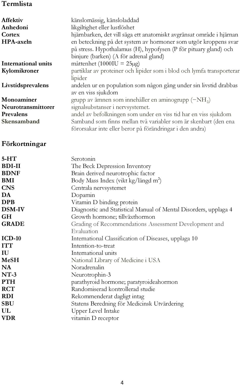 Hypothalamus (H), hypofysen (P för pituary gland) och binjure (barken) (A för adrenal gland) International units måttenhet (1000IU = 25µg) Kylomikroner partiklar av proteiner och lipider som i blod