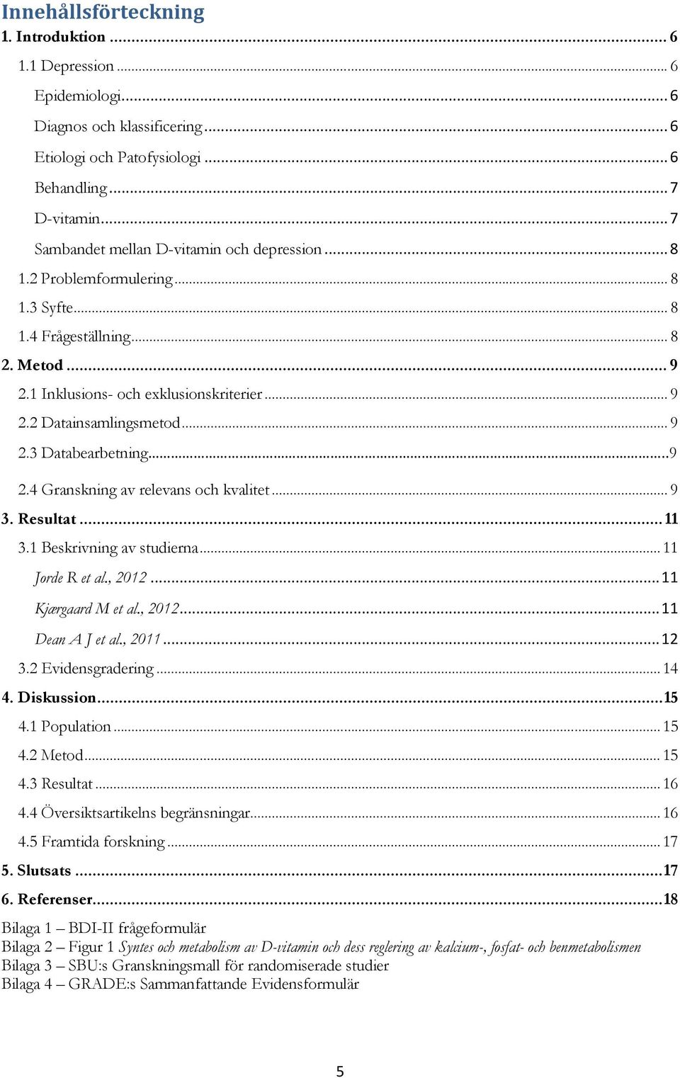 .. 9 2.3 Databearbetning..9 2.4 Granskning av relevans och kvalitet... 9 3. Resultat... 11 3.1 Beskrivning av studierna... 11 Jorde R et al., 2012... 11 Kjærgaard M et al., 2012... 11 Dean A J et al.