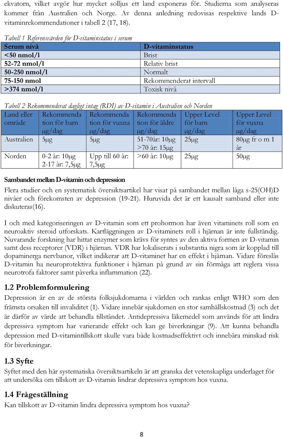 Tabell 1 Referensvärden för D-vitaminstatus i serum Serum nivå D-vitaminstatus <50 nmol/l Brist 52-72 nmol/l Relativ brist 50-250 nmol/l Normalt 75-150 nmol Rekommenderat intervall >374 nmol/l Toxisk