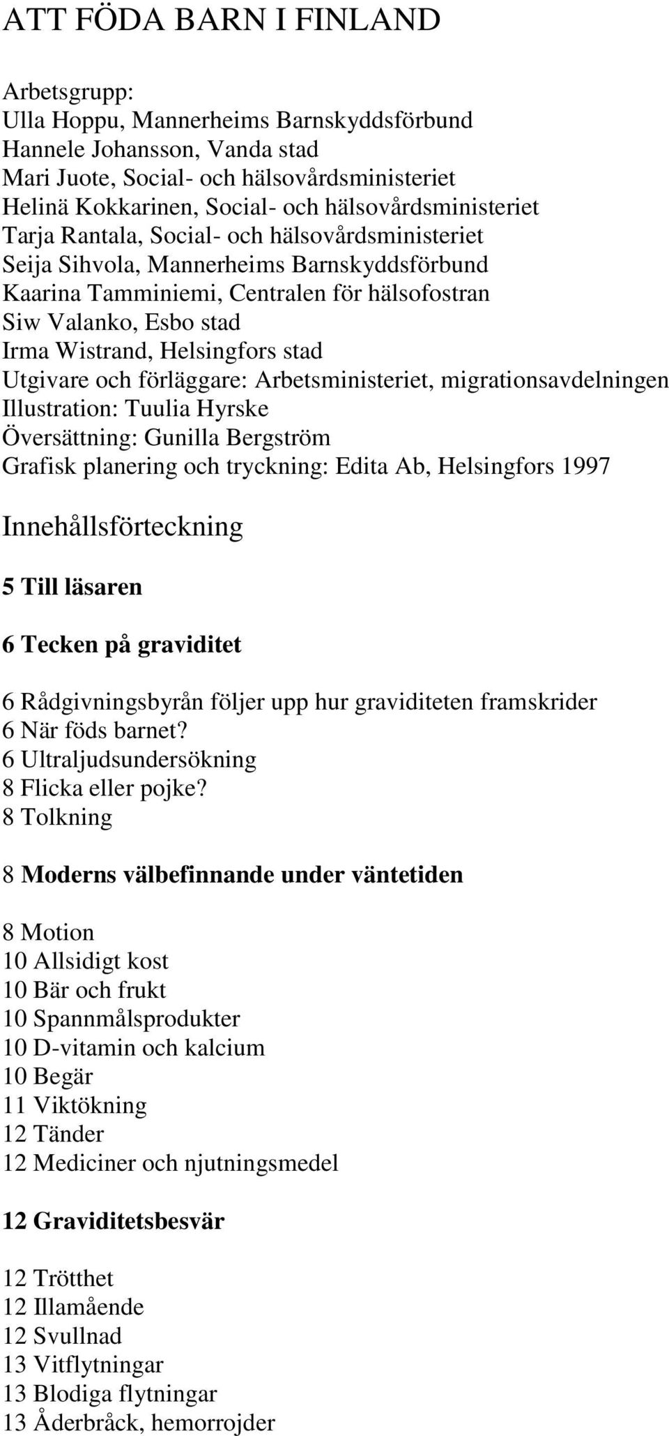 Wistrand, Helsingfors stad Utgivare och förläggare: Arbetsministeriet, migrationsavdelningen Illustration: Tuulia Hyrske Översättning: Gunilla Bergström Grafisk planering och tryckning: Edita Ab,