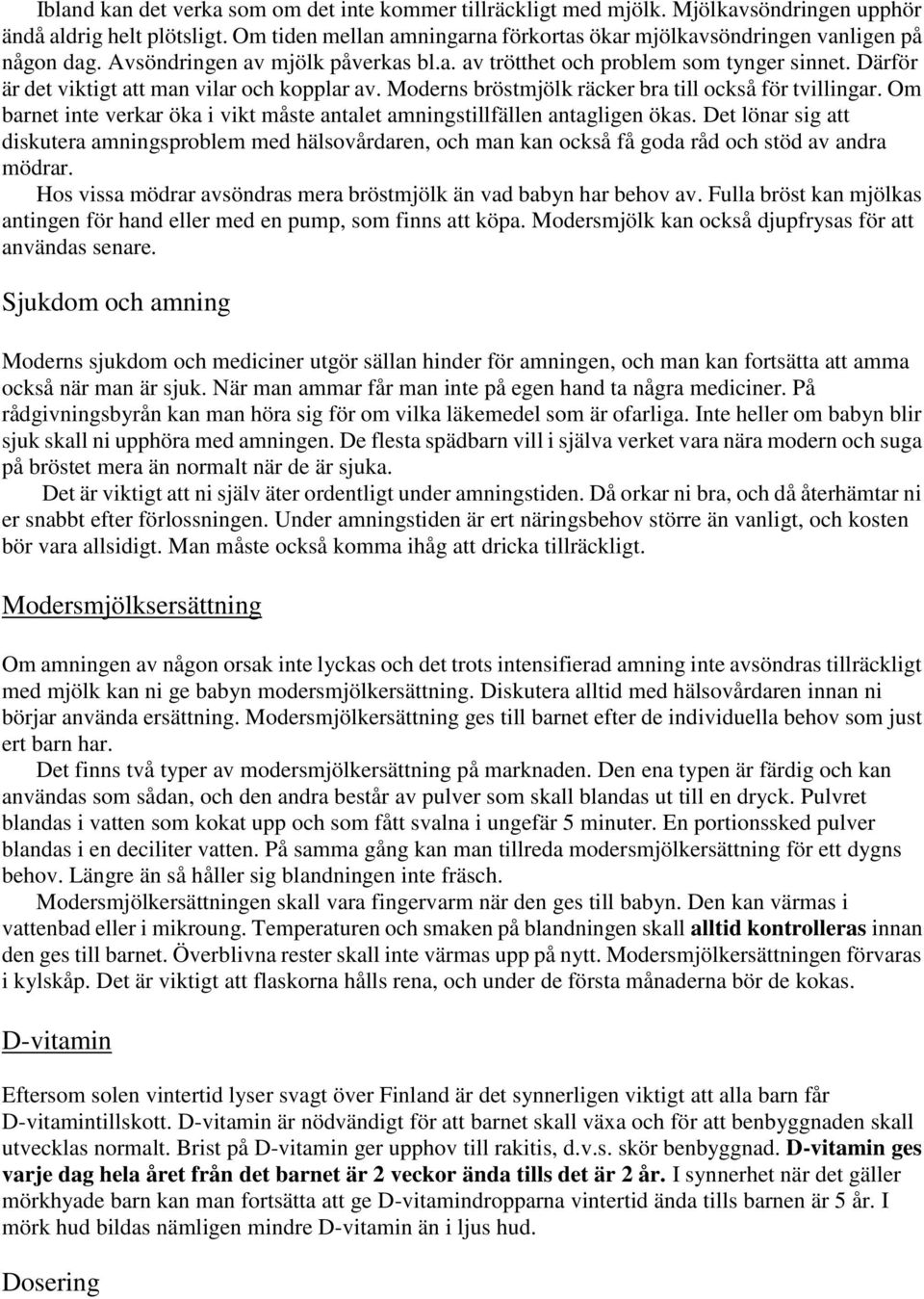 Därför är det viktigt att man vilar och kopplar av. Moderns bröstmjölk räcker bra till också för tvillingar. Om barnet inte verkar öka i vikt måste antalet amningstillfällen antagligen ökas.