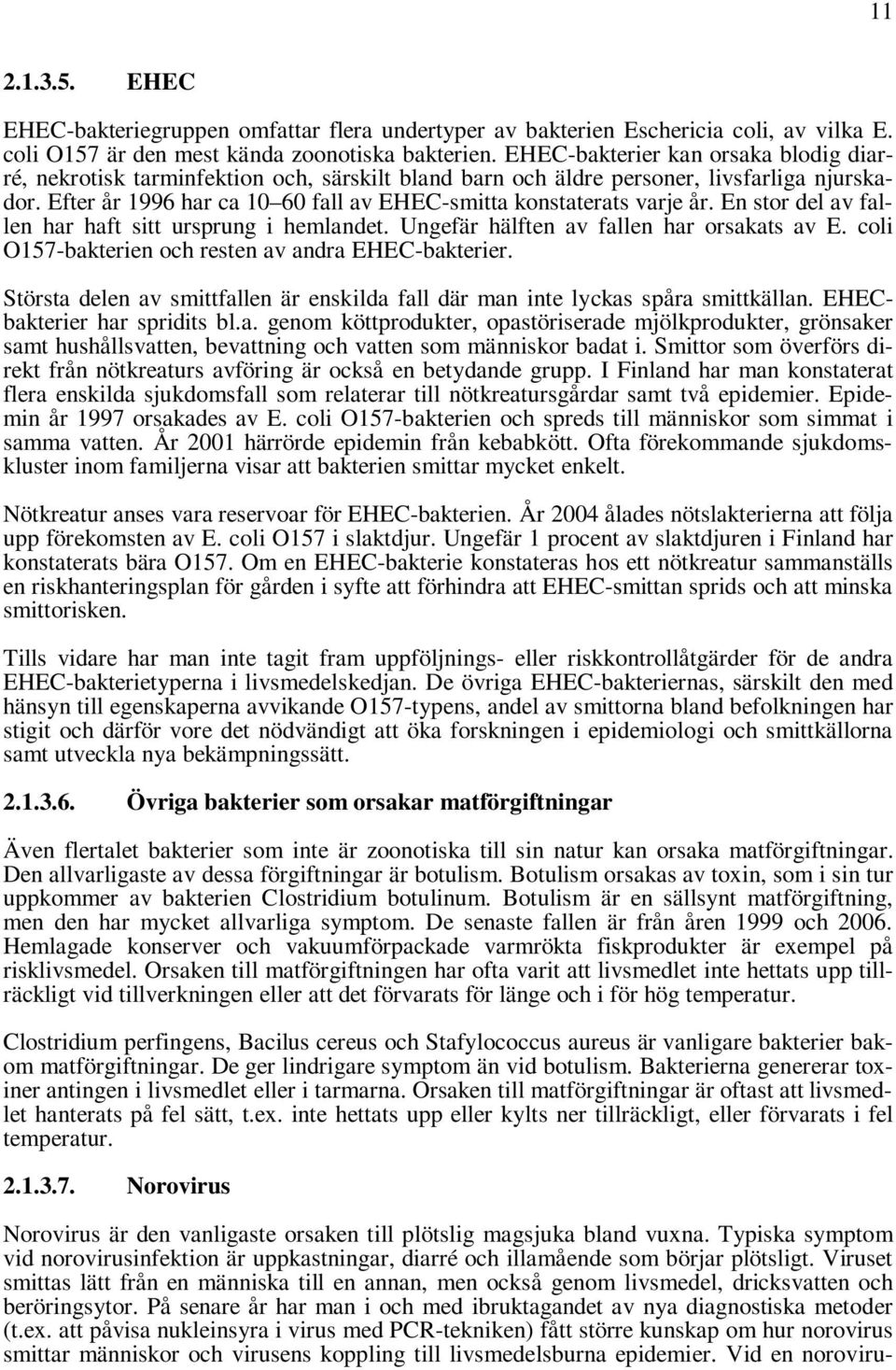 Efter år 1996 har ca 10 60 fall av EHEC-smitta konstaterats varje år. En stor del av fallen har haft sitt ursprung i hemlandet. Ungefär hälften av fallen har orsakats av E.