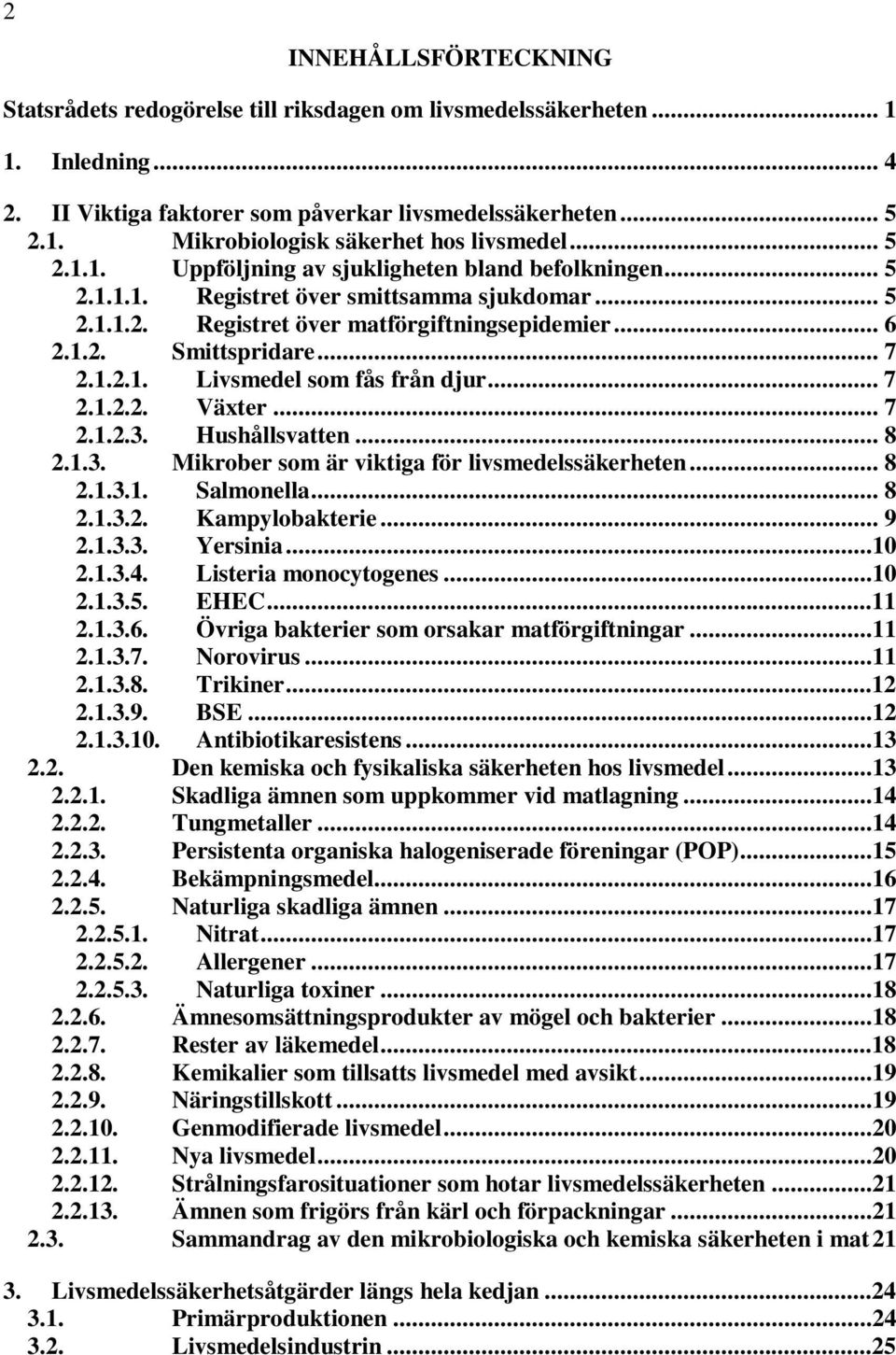 .. 7 2.1.2.2. Växter... 7 2.1.2.3. Hushållsvatten... 8 2.1.3. Mikrober som är viktiga för livsmedelssäkerheten... 8 2.1.3.1. Salmonella... 8 2.1.3.2. Kampylobakterie... 9 2.1.3.3. Yersinia...10 2.1.3.4.