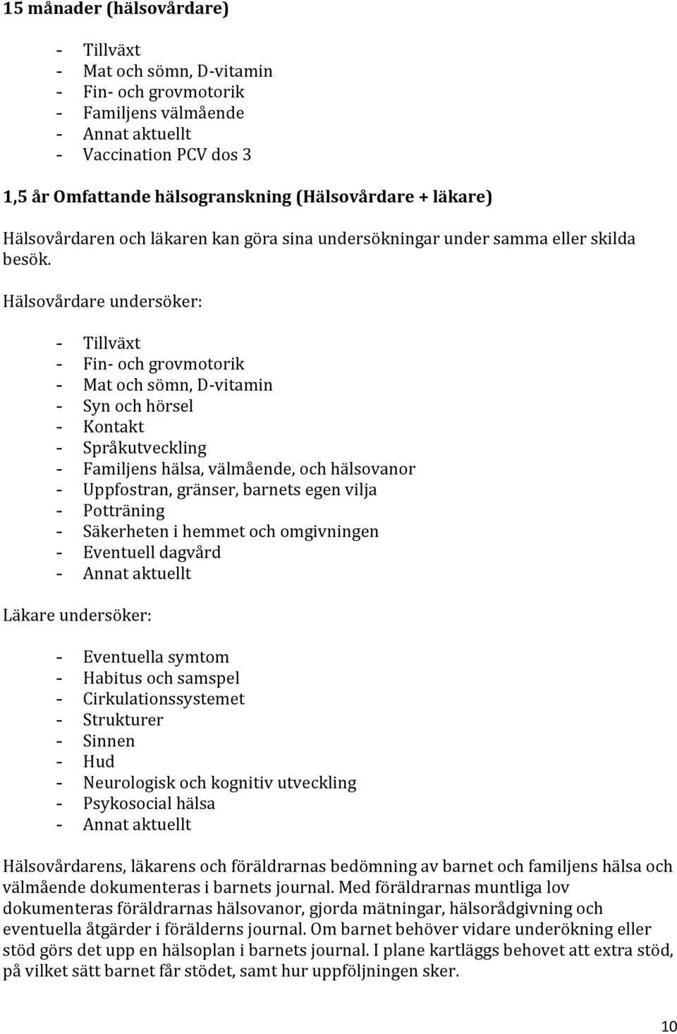 Hälsovårdare undersöker: - Fin- och grovmotorik - Mat och sömn, D-vitamin - Syn och hörsel - Kontakt - Språkutveckling - Familjens hälsa, välmående, och hälsovanor - Uppfostran, gränser, barnets egen