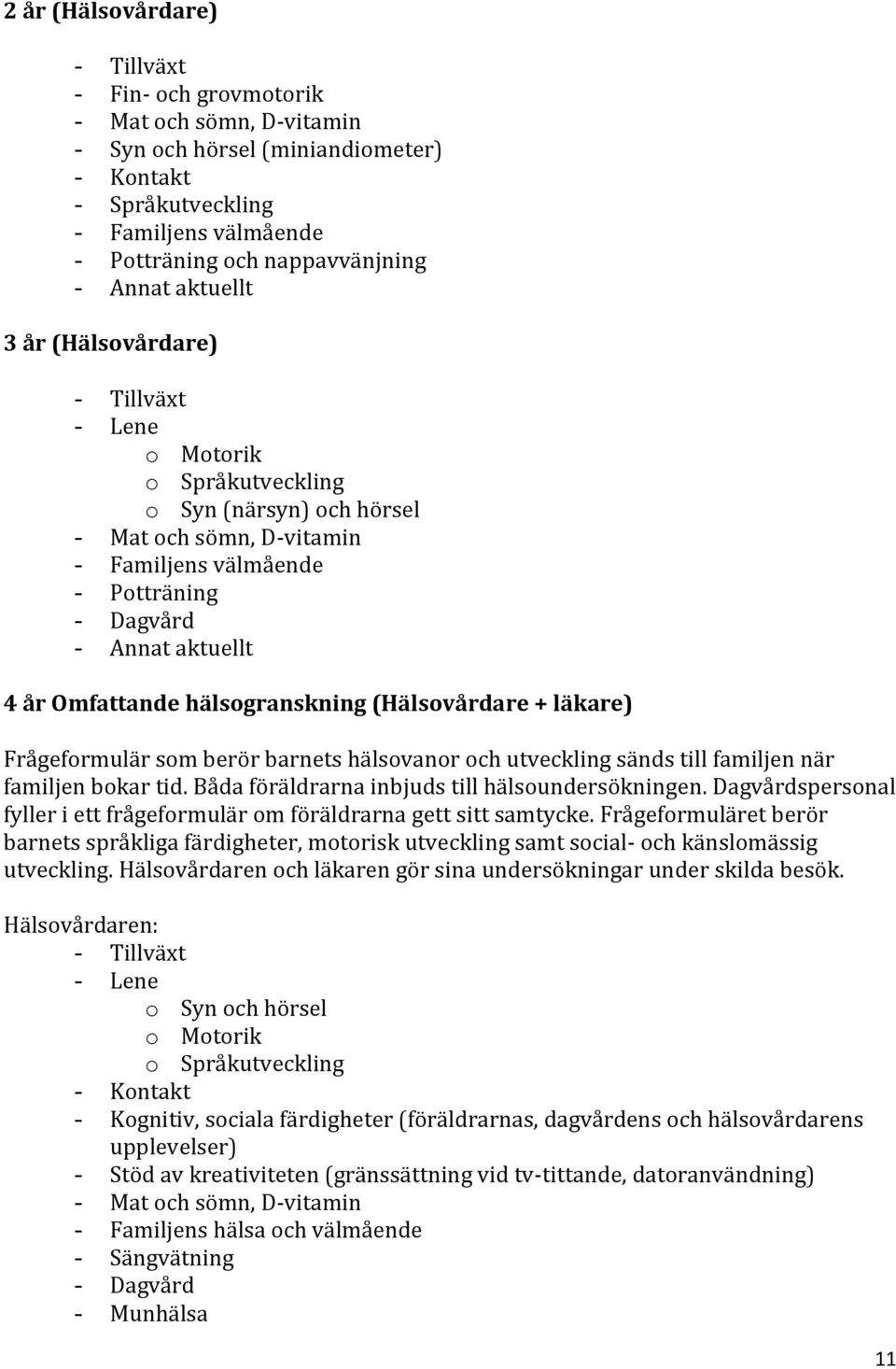 läkare) Frågeformulär som berör barnets hälsovanor och utveckling sänds till familjen när familjen bokar tid. Båda föräldrarna inbjuds till hälsoundersökningen.