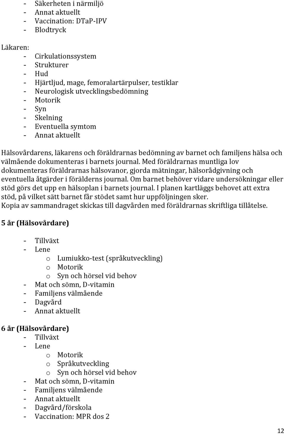 Med föräldrarnas muntliga lov dokumenteras föräldrarnas hälsovanor, gjorda mätningar, hälsorådgivning och eventuella åtgärder i förälderns journal.