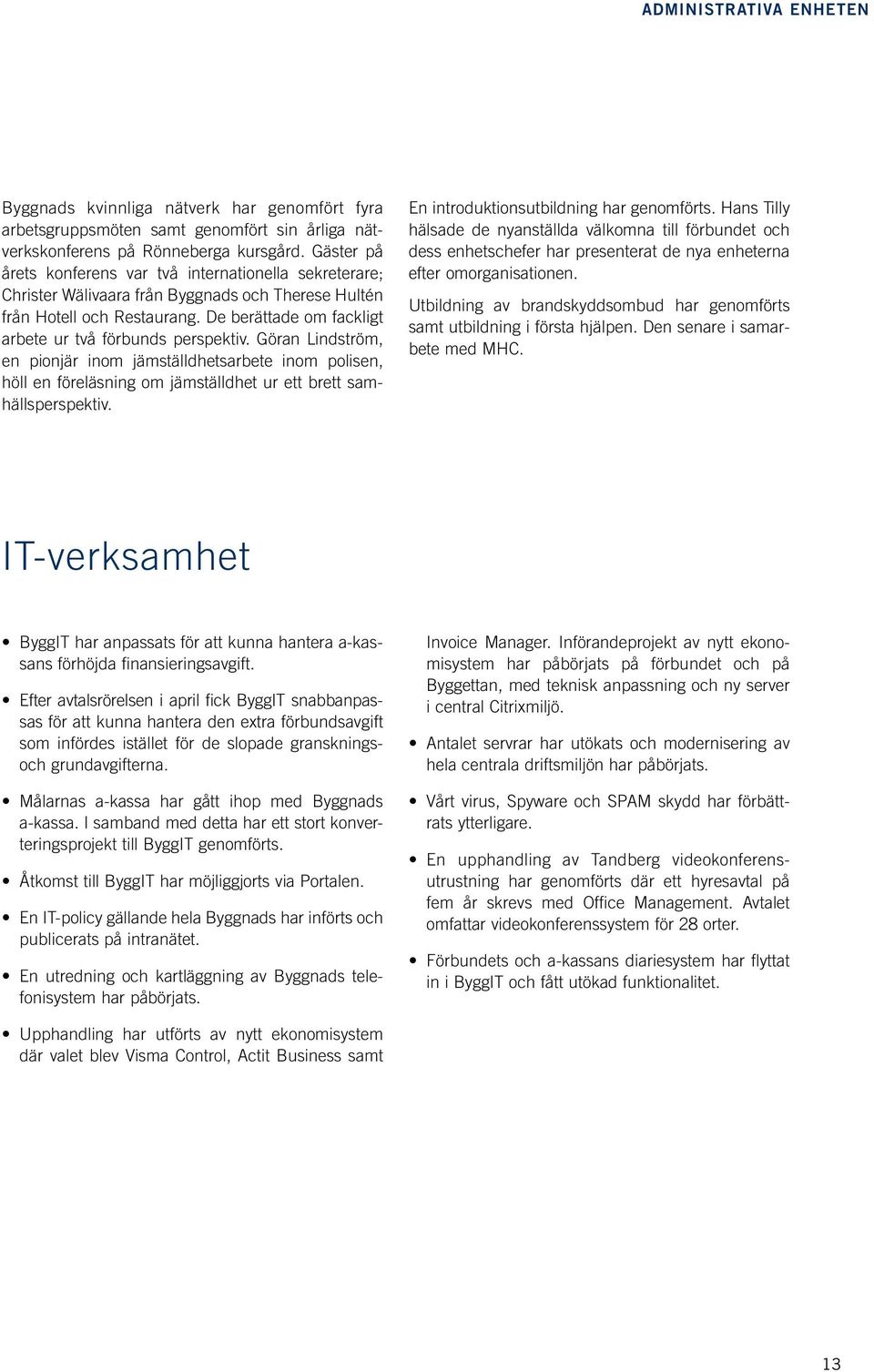 De berättade om fackligt arbete ur två förbunds perspektiv. Göran Lindström, en pionjär inom jämställdhetsarbete inom polisen, höll en föreläsning om jämställdhet ur ett brett samhällsperspektiv.