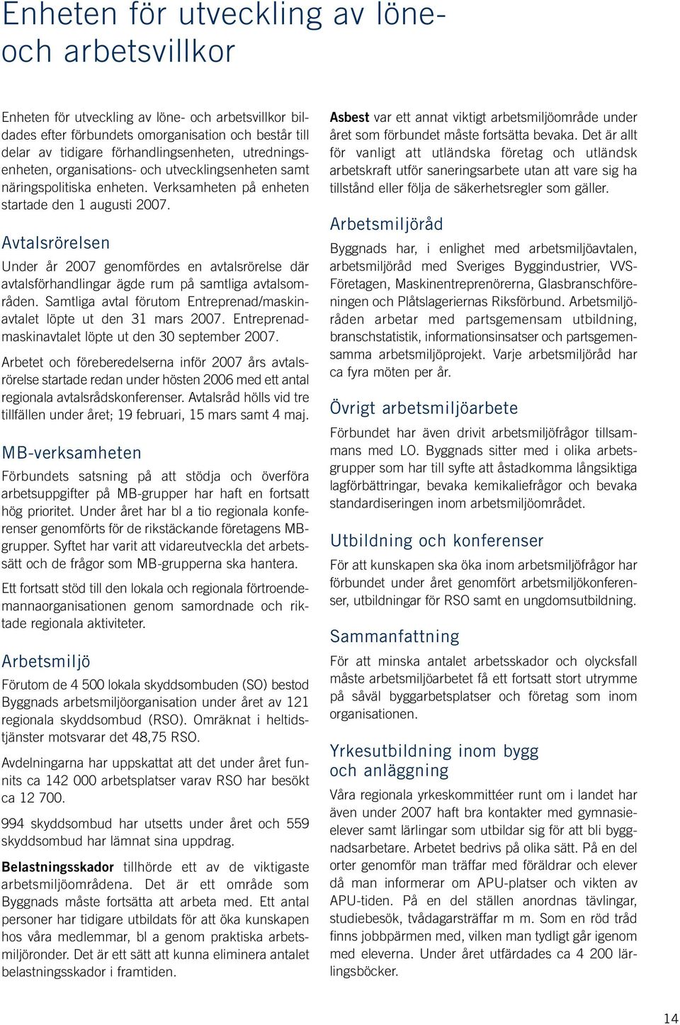 Avtalsrörelsen Under år 2007 genomfördes en avtalsrörelse där avtalsförhandlingar ägde rum på samtliga avtalsområden. Samtliga avtal förutom Entreprenad/maskinavtalet löpte ut den 31 mars 2007.