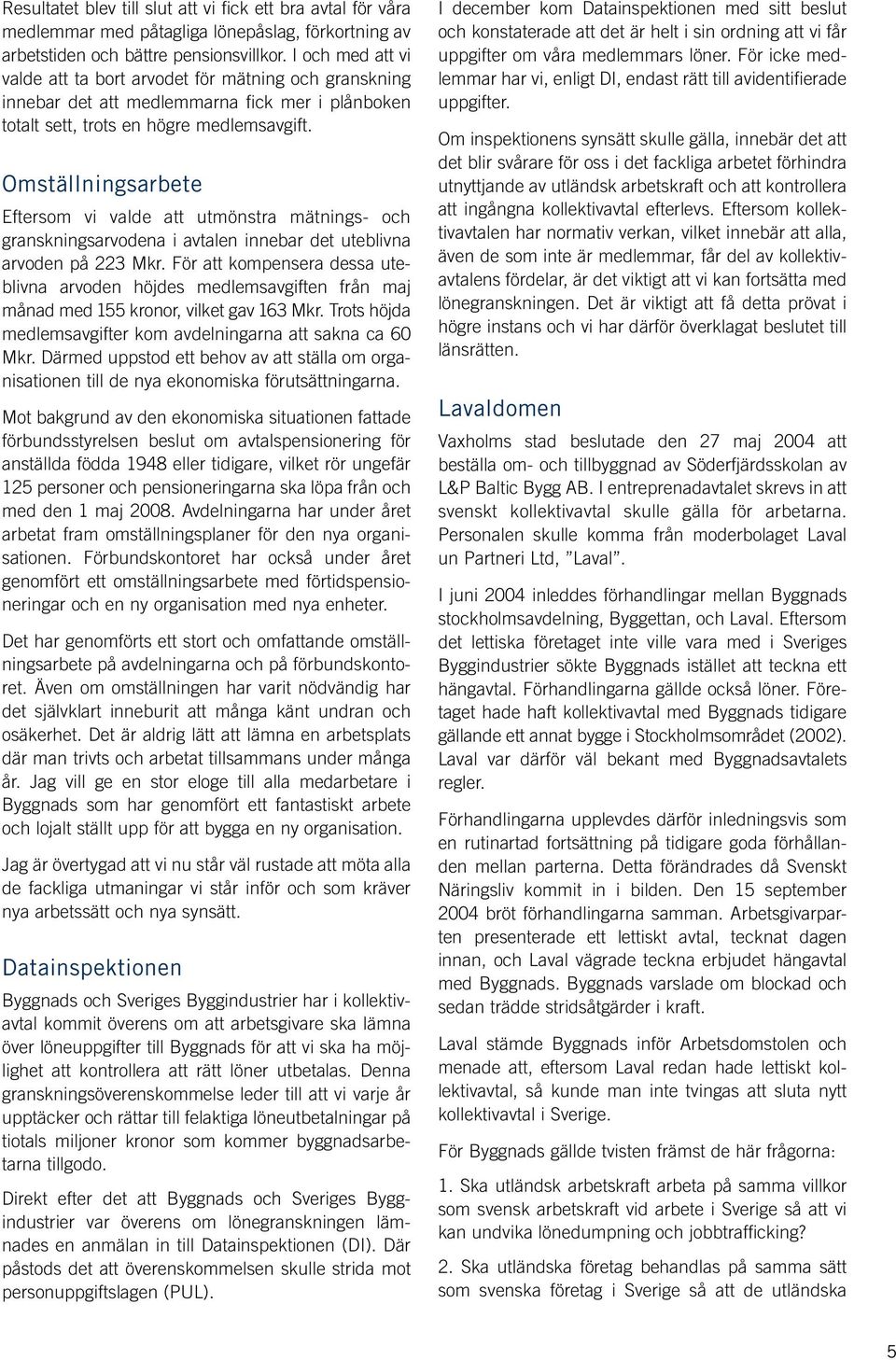 Omställningsarbete Eftersom vi valde att utmönstra mätnings- och granskningsarvodena i avtalen innebar det uteblivna arvoden på 223 Mkr.