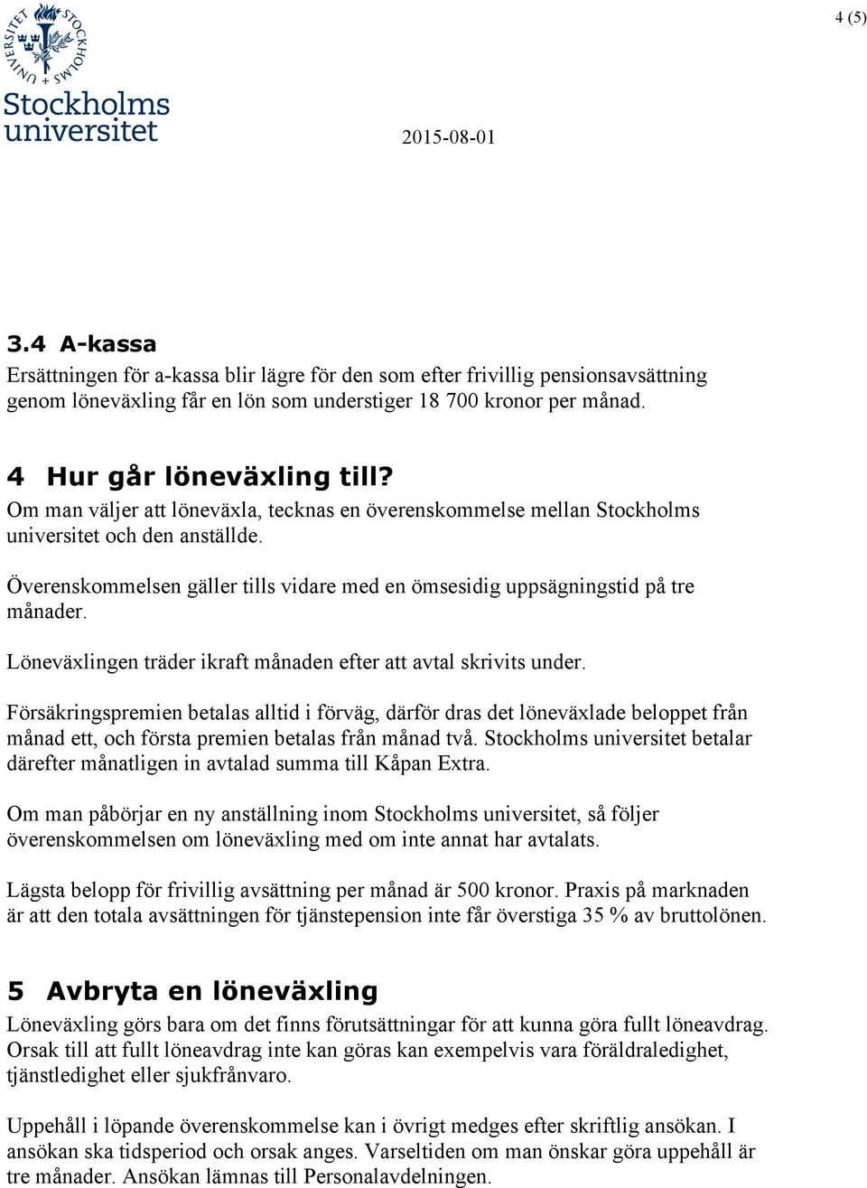 Överenskommelsen gäller tills vidare med en ömsesidig uppsägningstid på tre månader. Löneväxlingen träder ikraft månaden efter att avtal skrivits under.