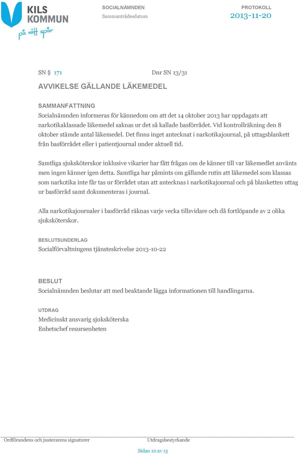 Samtliga sjuksköterskor inklusive vikarier har fått frågan om de känner till var läkemedlet använts men ingen känner igen detta.