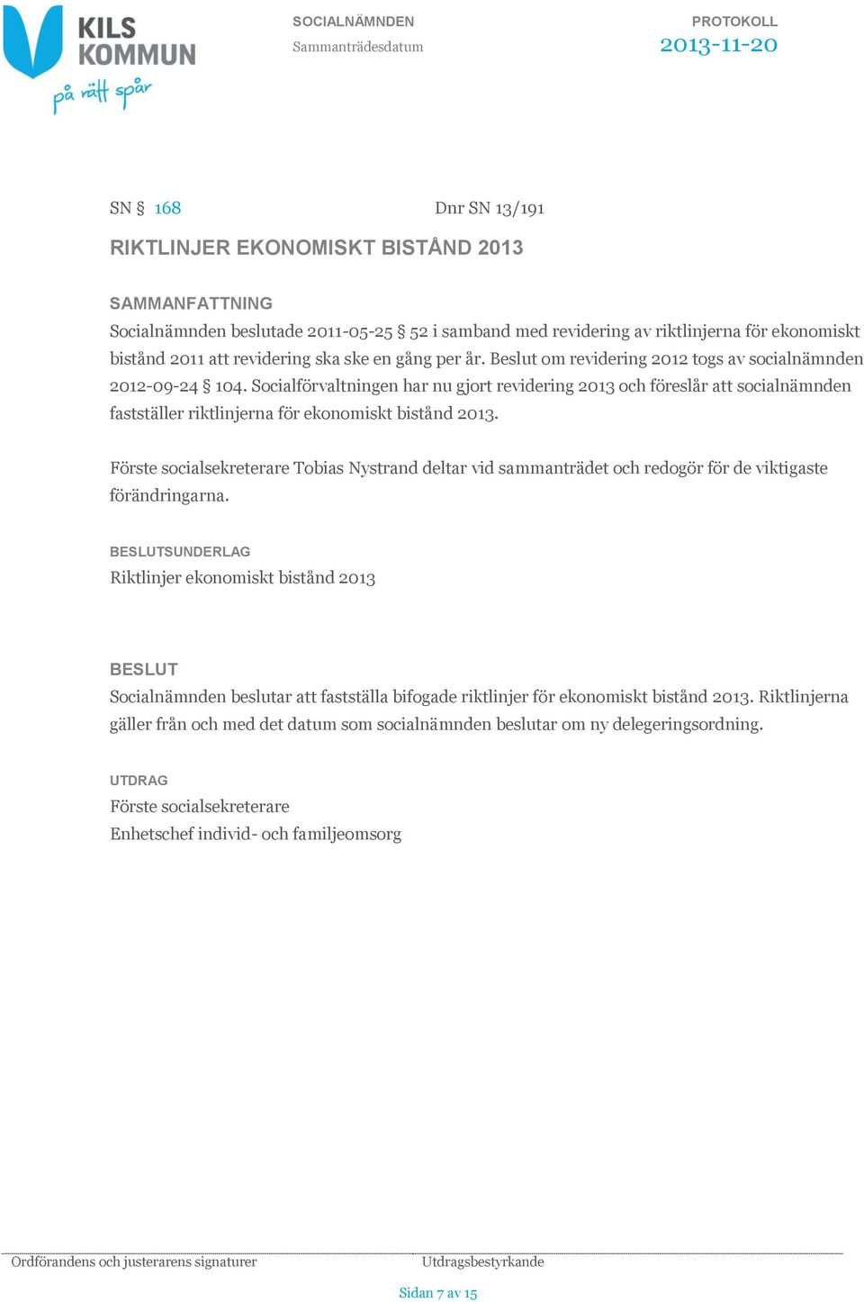 Socialförvaltningen har nu gjort revidering 2013 och föreslår att socialnämnden fastställer riktlinjerna för ekonomiskt bistånd 2013.