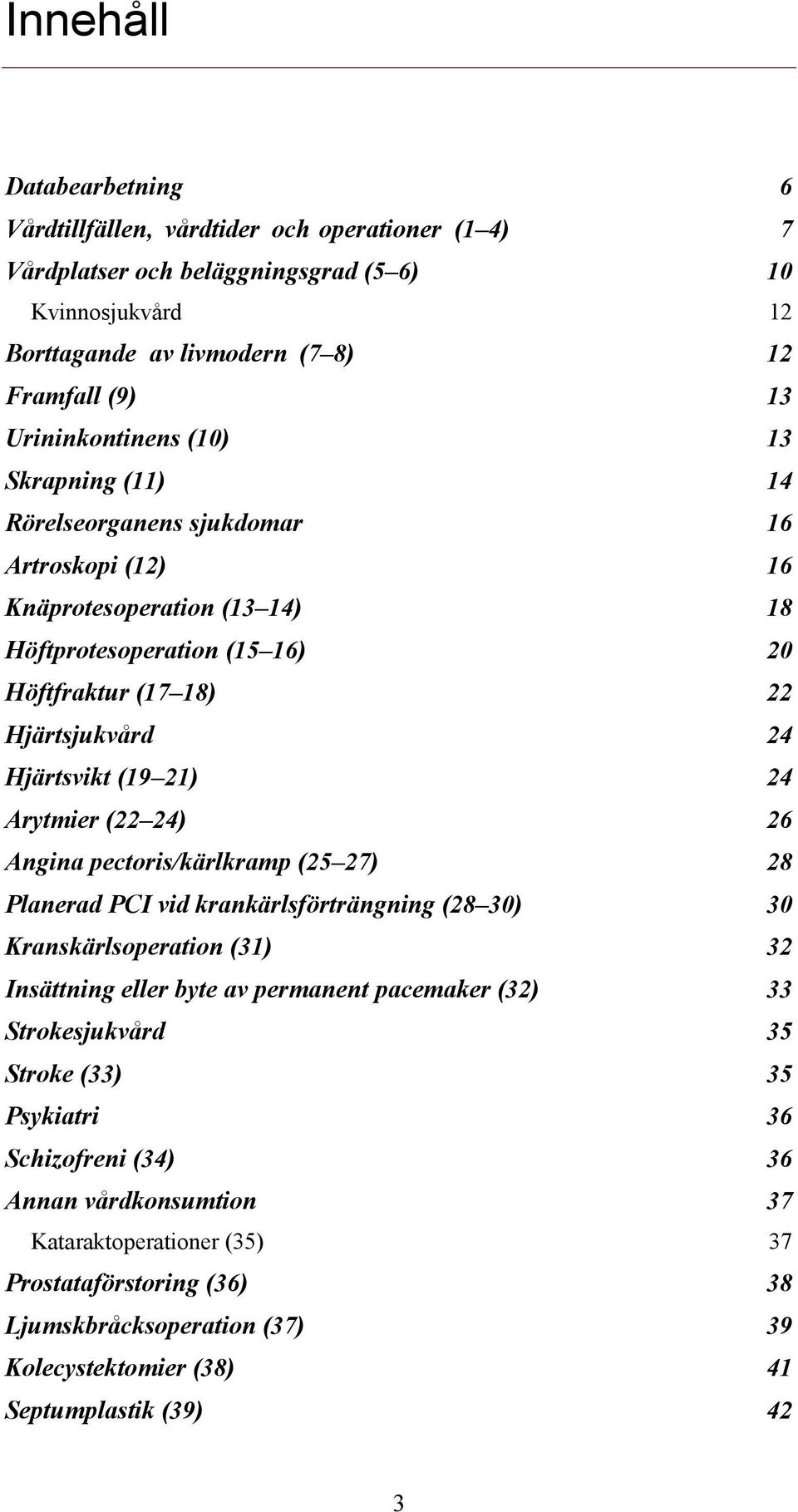 Hjärtsvikt (19 21) 24 Arytmier (22 24) 26 Angina pectoris/kärlkramp (25 27) 28 Planerad PCI vid krankärlsförträngning (28 30) 30 Kranskärlsoperation (31) 32 Insättning eller byte av permanent