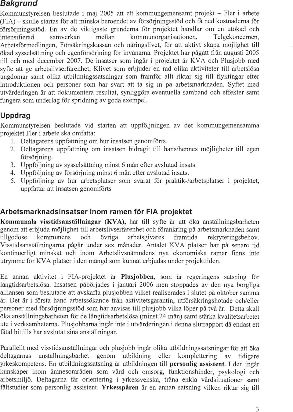 En av de viktigaste grunderna för projektet handlar om en utökad och intensifierad sanwerkan mellan kommunorganisationen, Telgekoncernen, Arbetsförmedlingen, Försäkringskassan och näringslivet, för