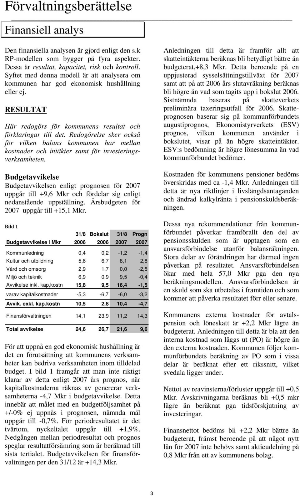 Redogörelse sker också för vilken balans kommunen har mellan kostnader och intäkter samt för investeringsverksamheten.