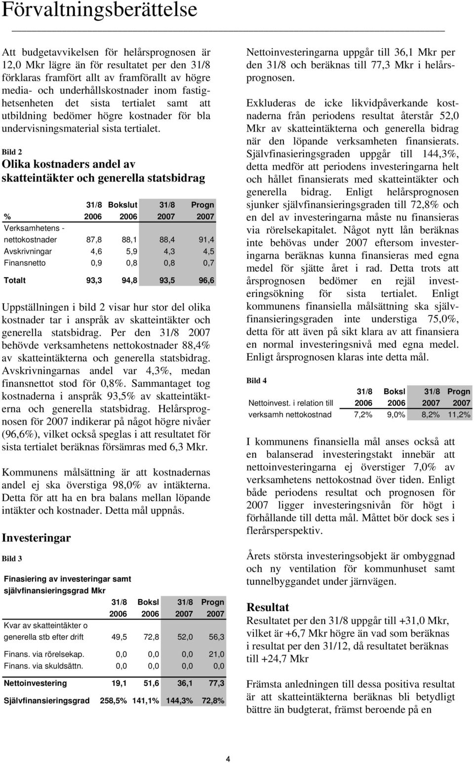 Bild 2 Olika kostnaders andel av skatteintäkter och generella statsbidrag 31/8 Bokslut 31/8 Progn % 2006 2006 2007 2007 Verksamhetens - nettokostnader 87,8 88,1 88,4 91,4 Avskrivningar 4,6 5,9 4,3