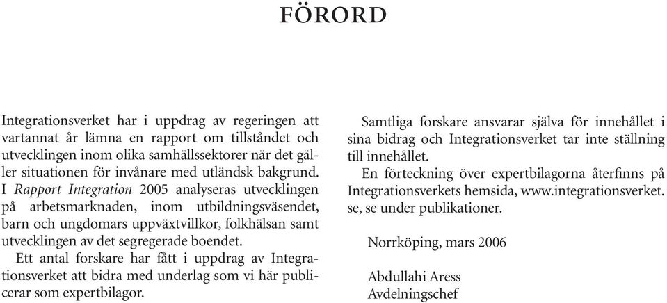 I Rapport Integration 2005 analyseras utvecklingen på arbetsmarknaden, inom utbildningsväsendet, barn och ungdomars uppväxtvillkor, folkhälsan samt utvecklingen av det segregerade boendet.